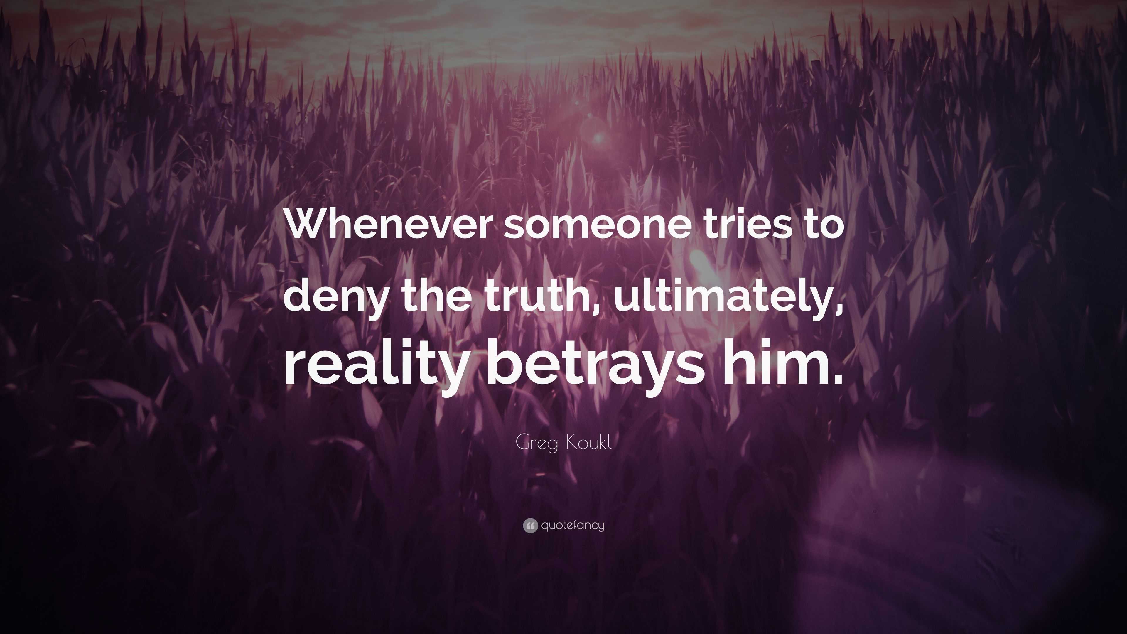 Greg Koukl Quote: “Whenever someone tries to deny the truth, ultimately ...