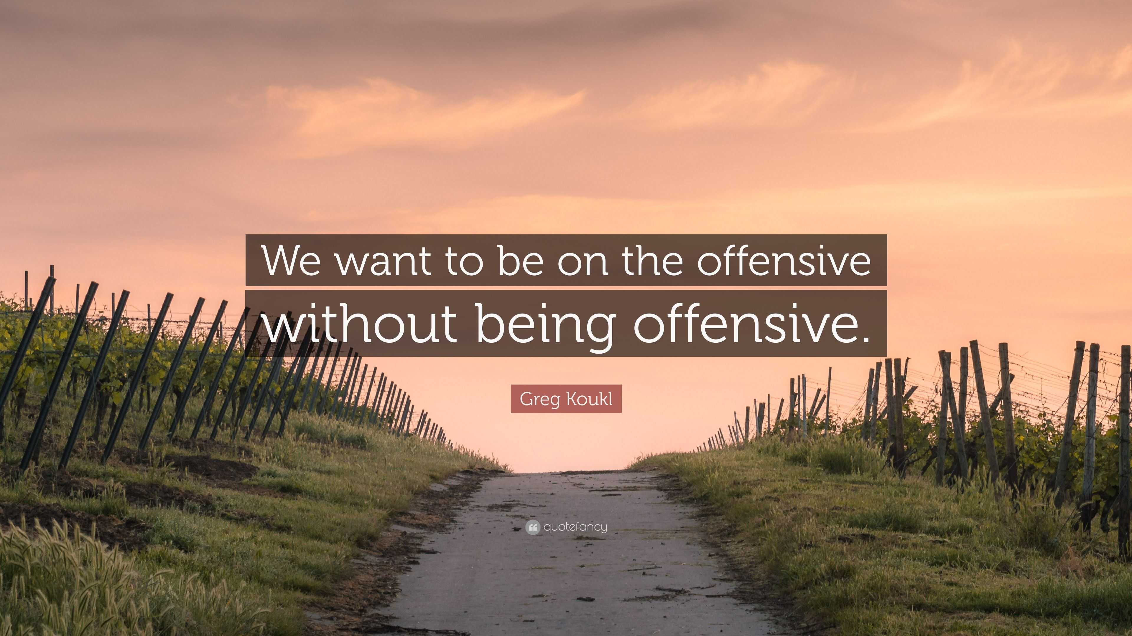 Greg Koukl Quote: “We want to be on the offensive without being offensive.”