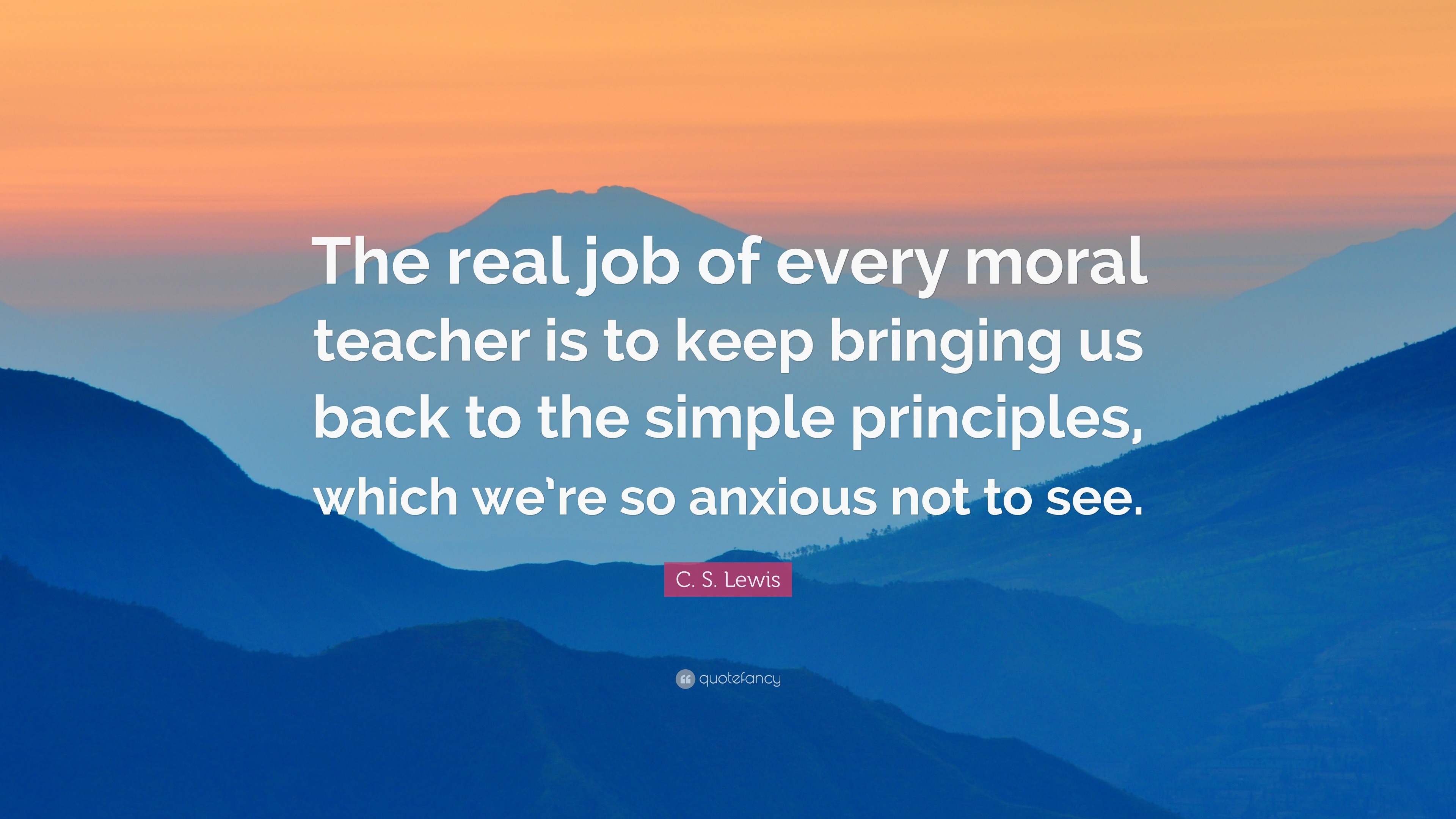 C. S. Lewis Quote: “The real job of every moral teacher is to keep ...