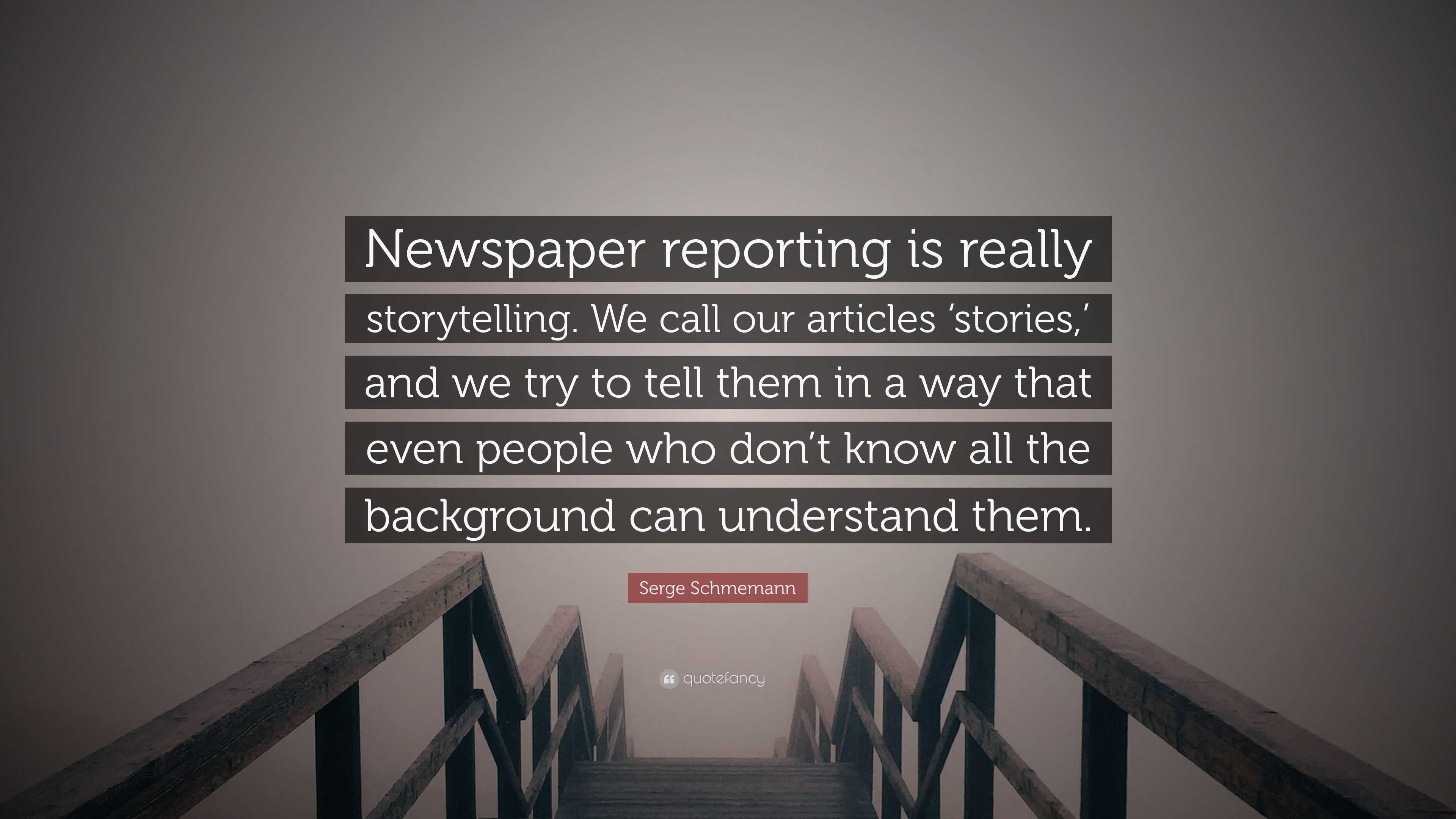 Serge Schmemann Quote: “Newspaper reporting is really storytelling