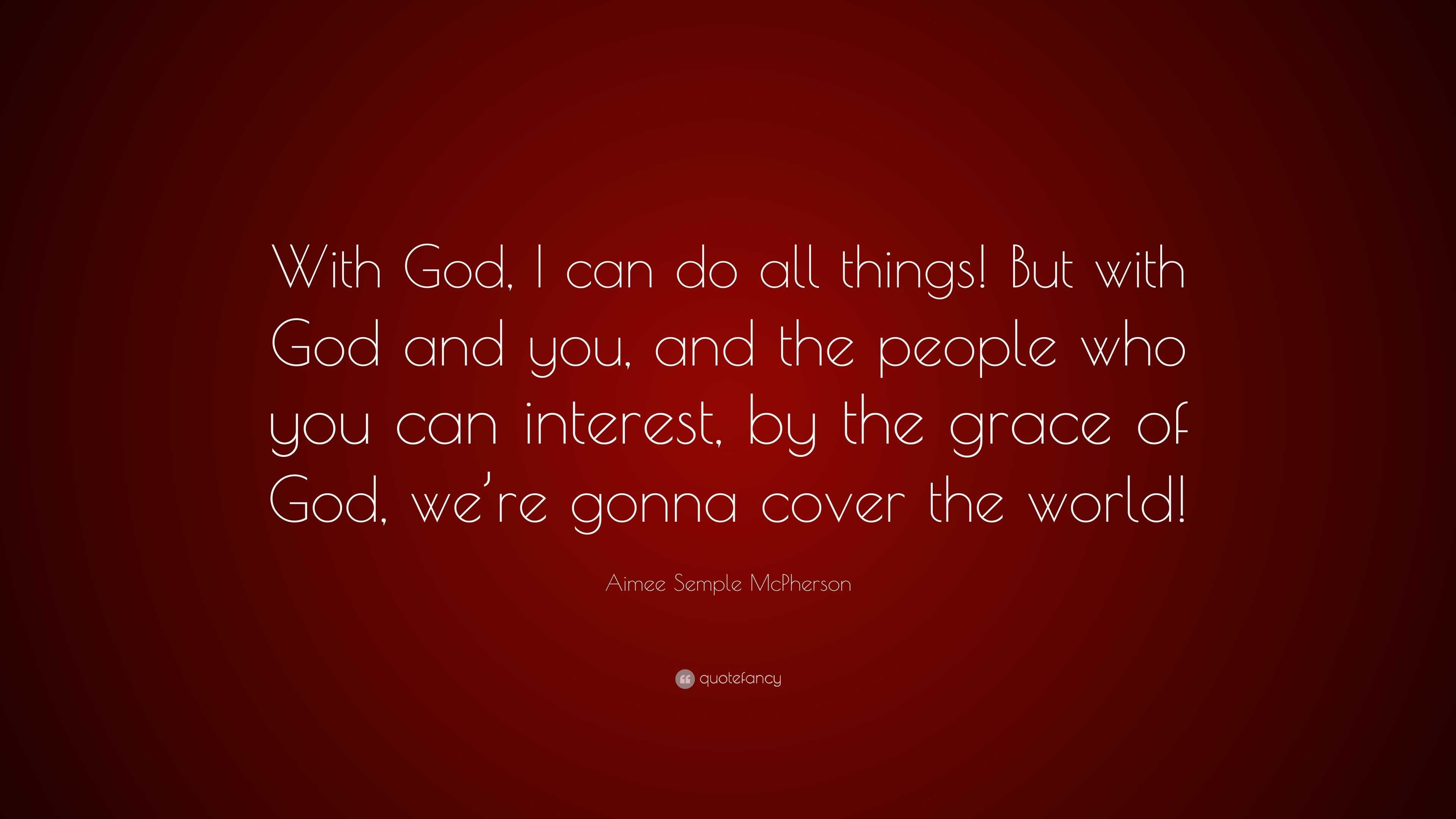 Aimee Semple Mcpherson Quote With God I Can Do All Things But With God And You And The People Who You Can Interest By The Grace Of God We Re Gon