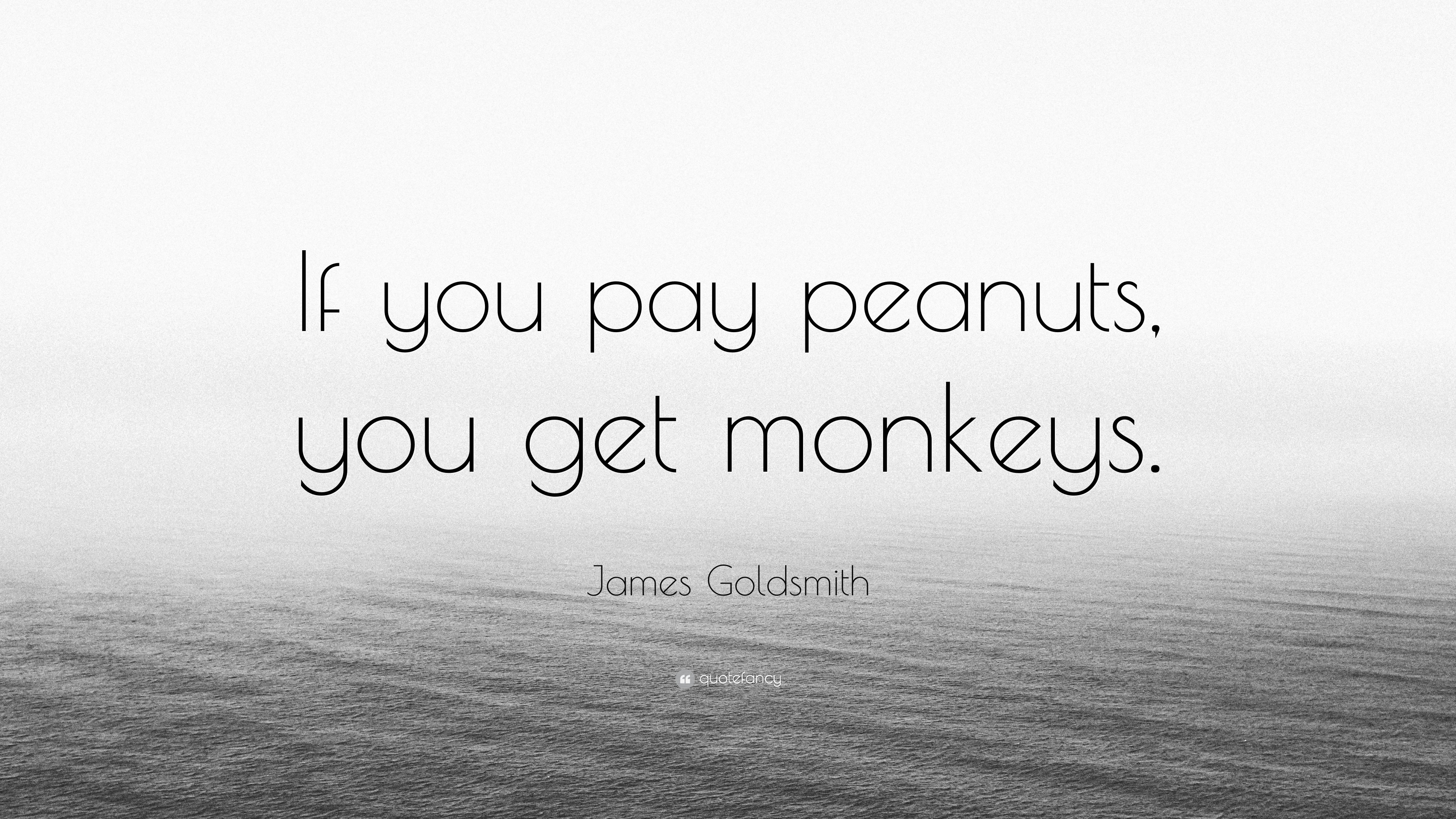 James Goldsmith Quote: “If you pay peanuts, you get monkeys.”