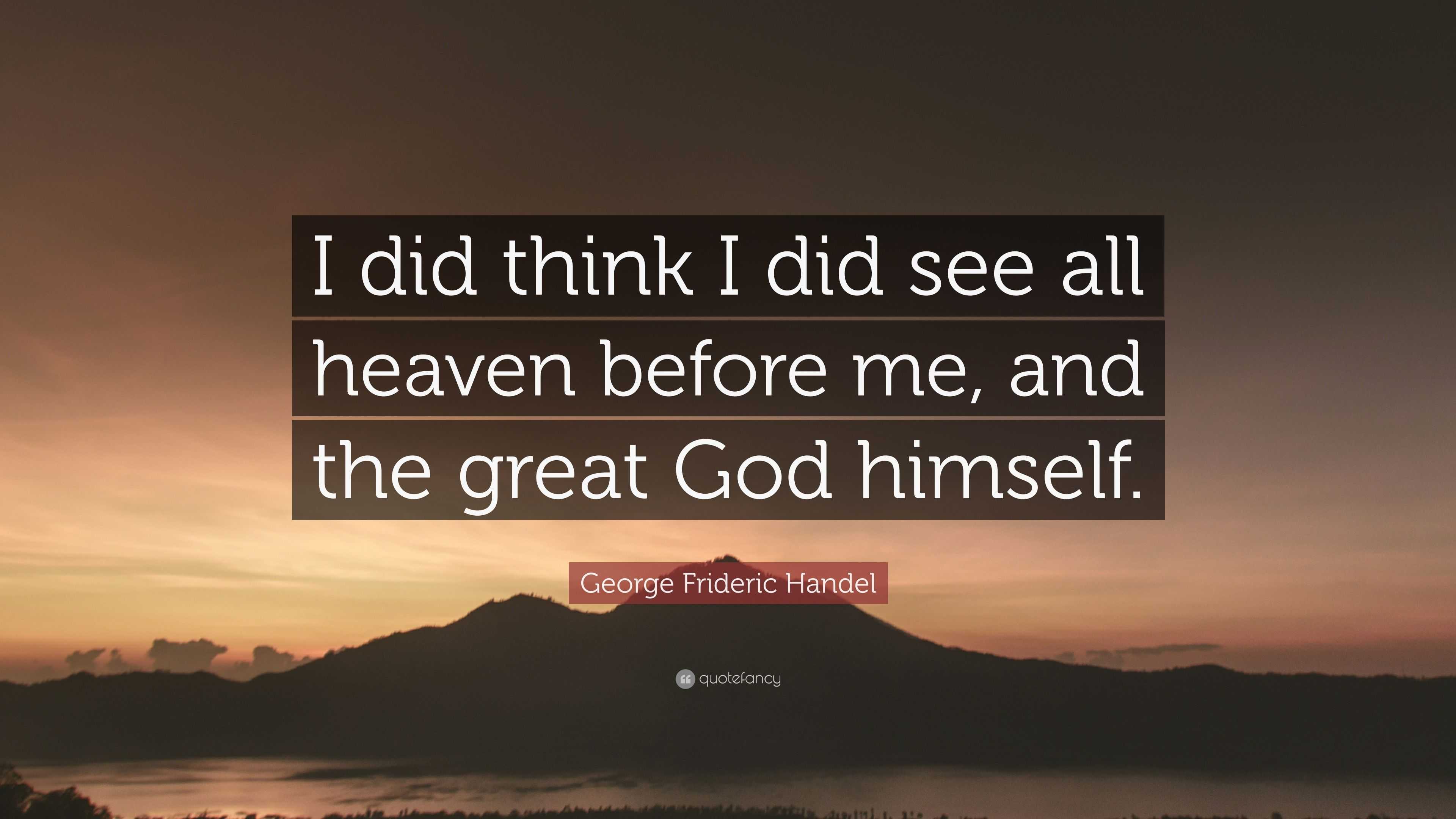 Frideric Handel Quote “I did think I did see all heaven before