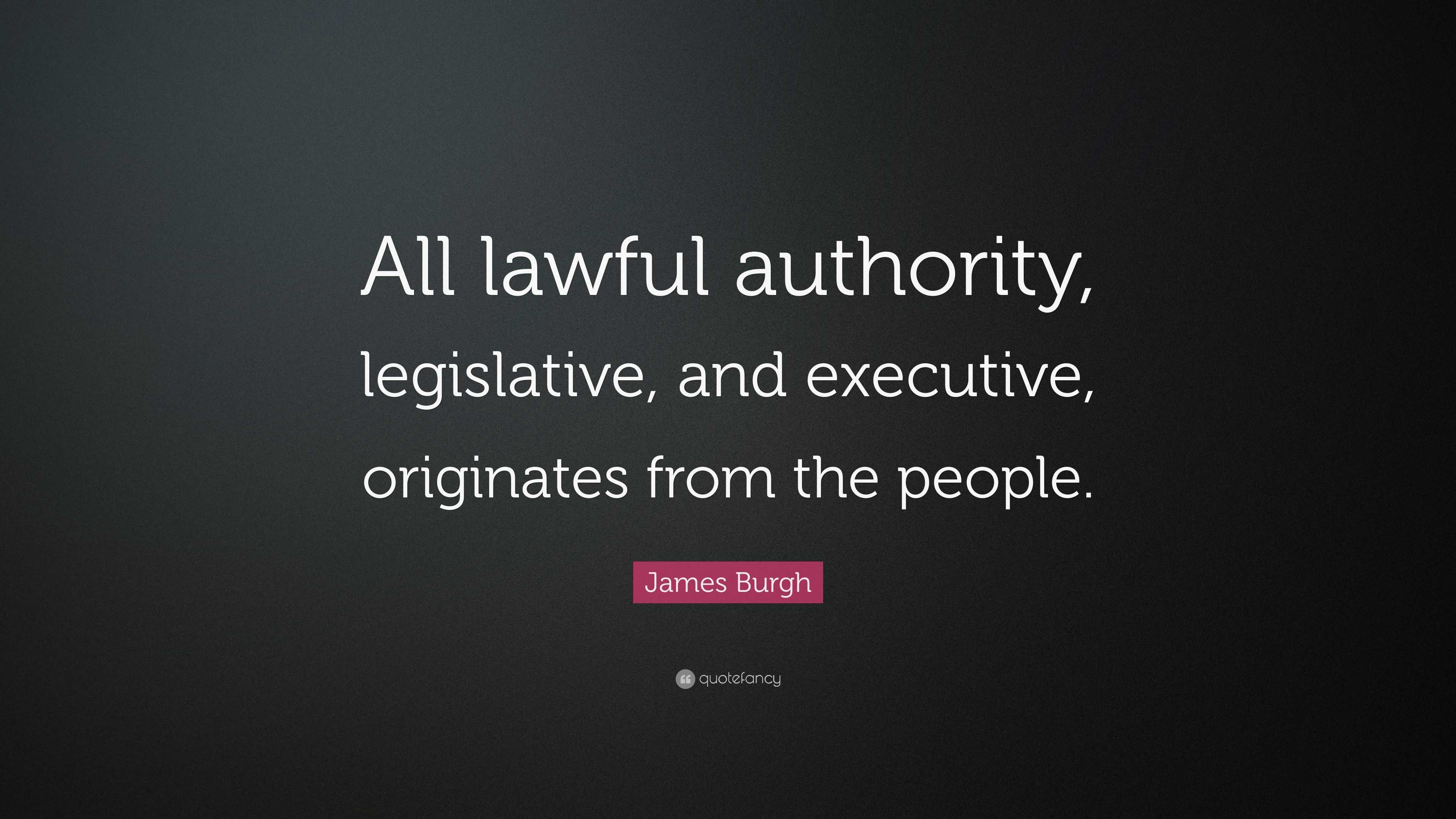 James Burgh Quote: “All lawful authority, legislative, and executive ...