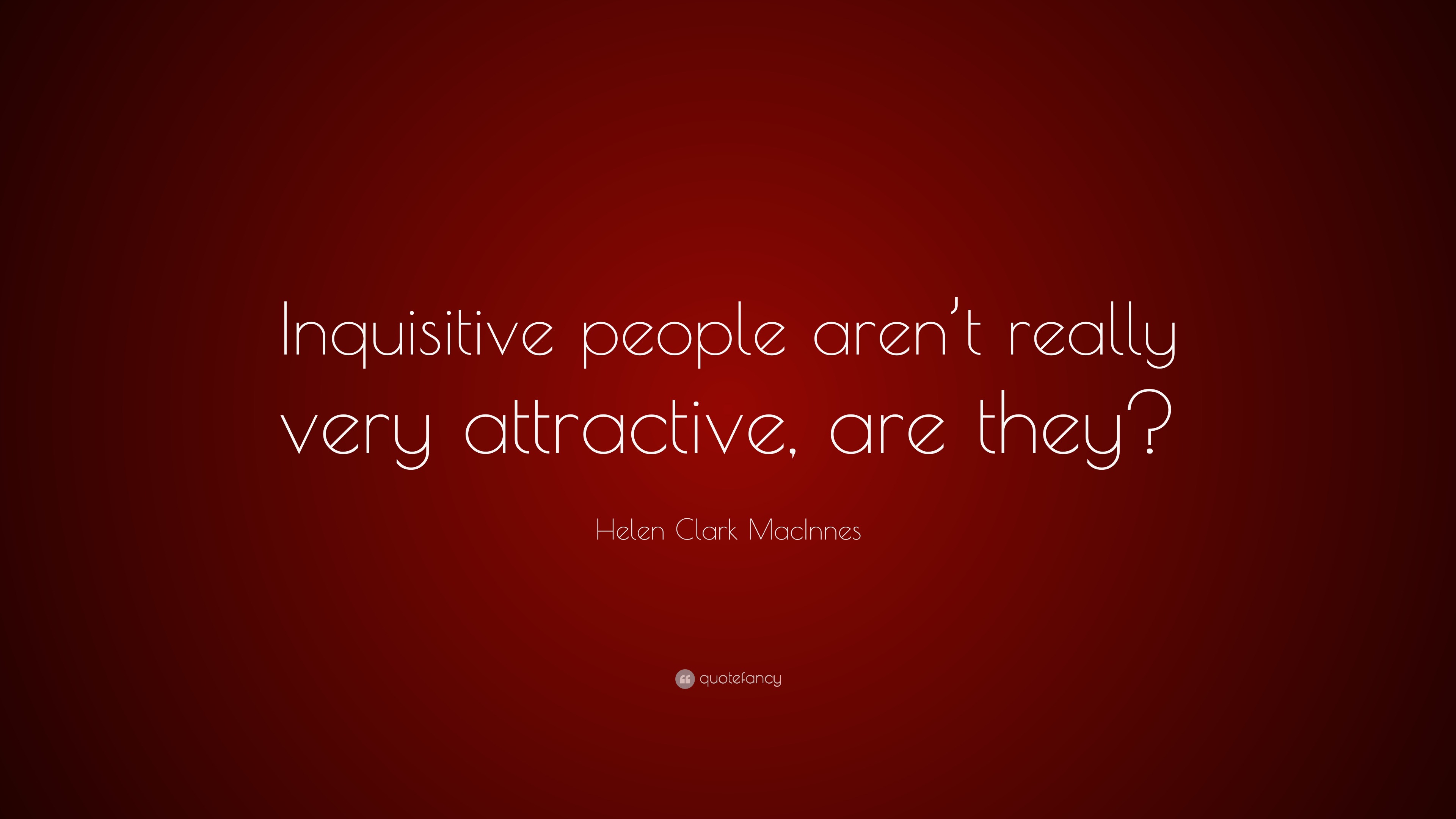 Quotes About Inquisitive People Helen Clark MacInnes Quote: “Inquisitive people aren’t really very ...
