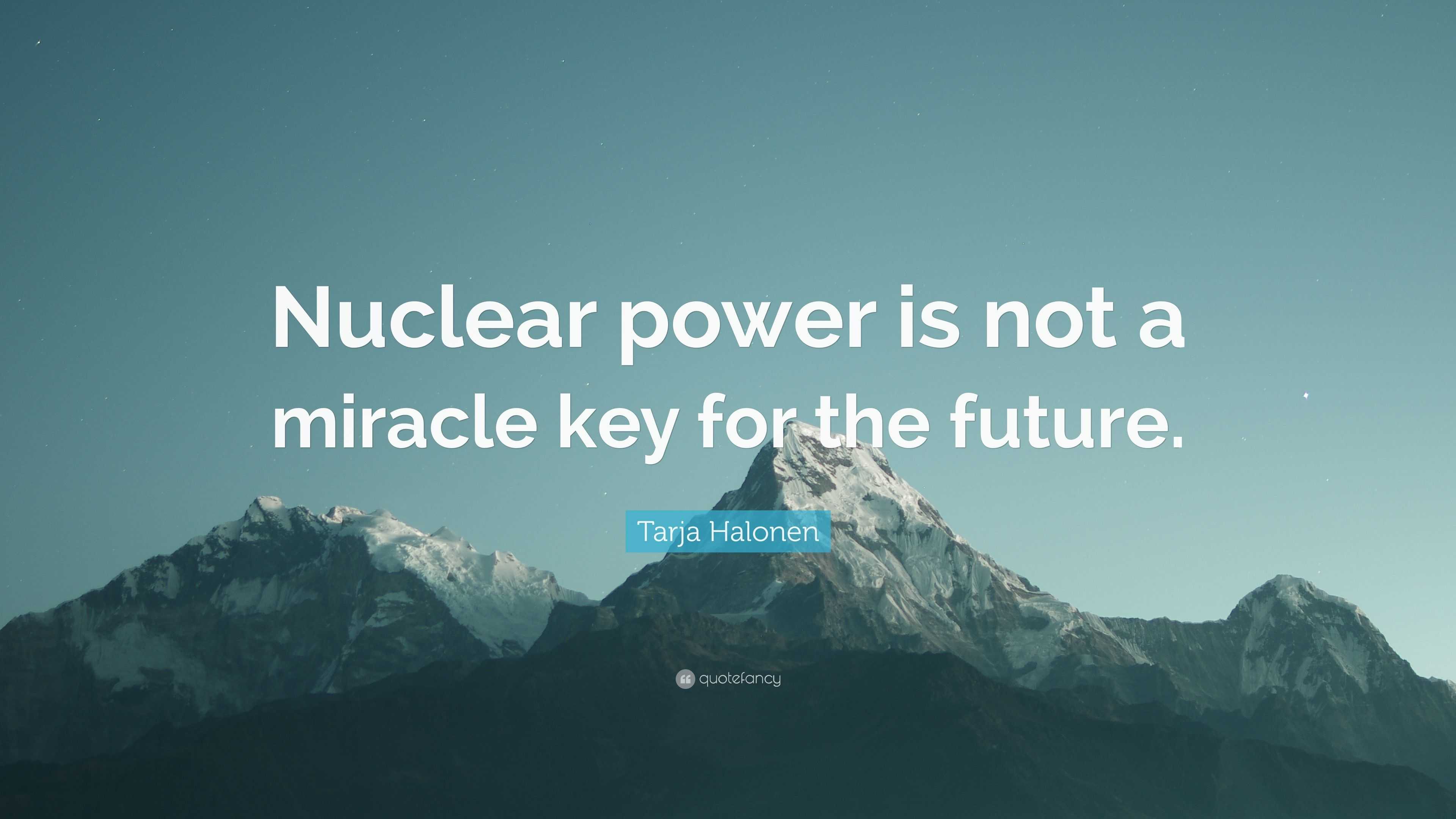 Tarja Halonen Quote: “Nuclear power is not a miracle key for the future.”