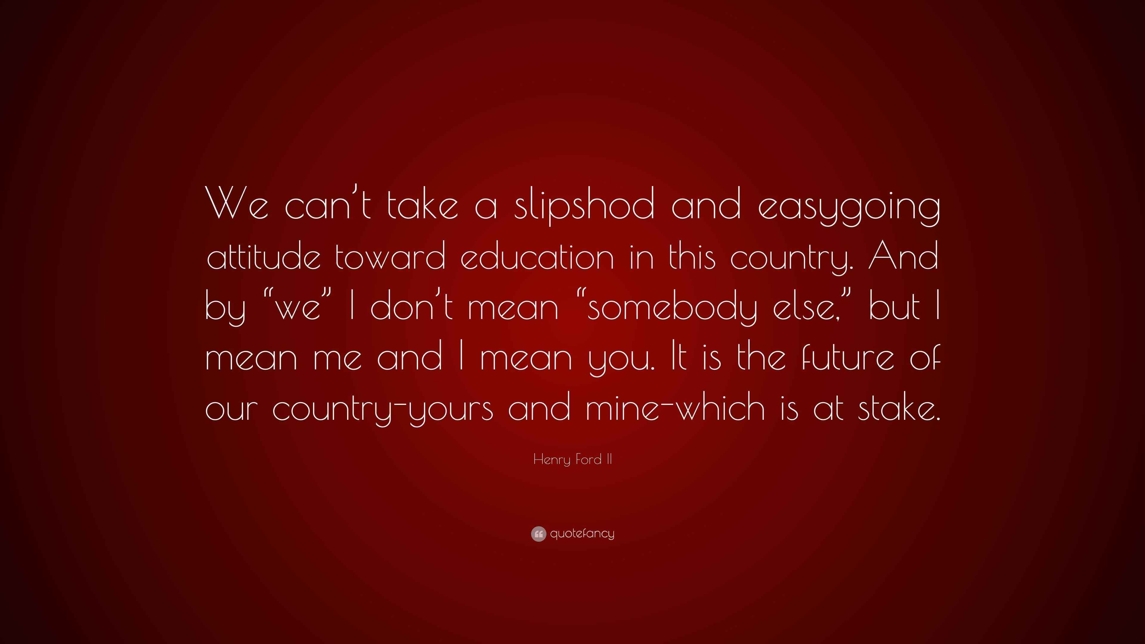 Henry Ford II Quote “We can’t take a slipshod and easygoing attitude