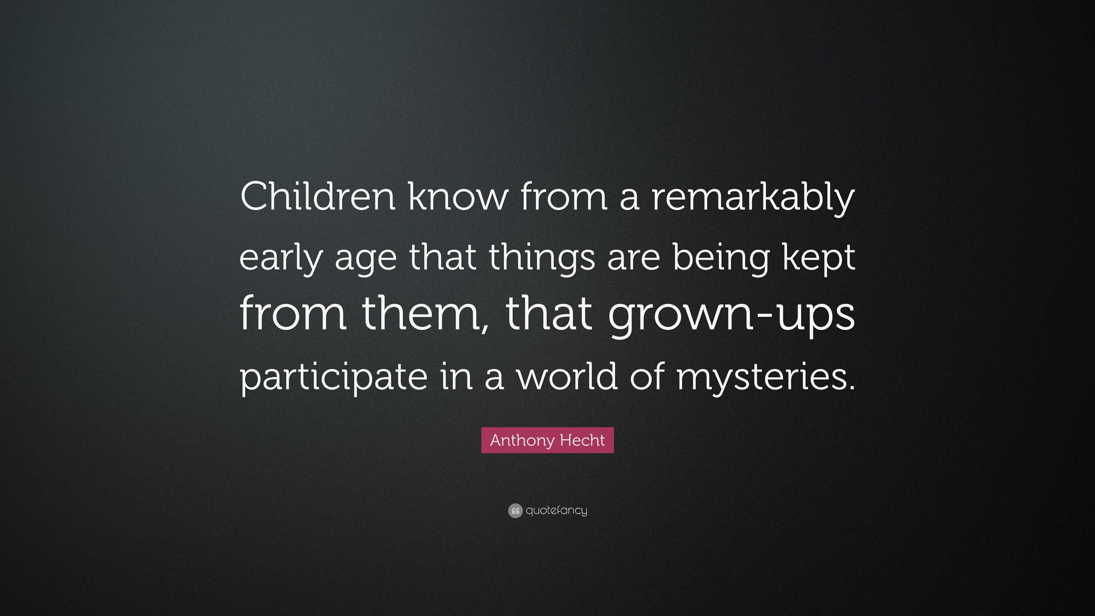 Anthony Hecht Quote: “Children know from a remarkably early age that ...