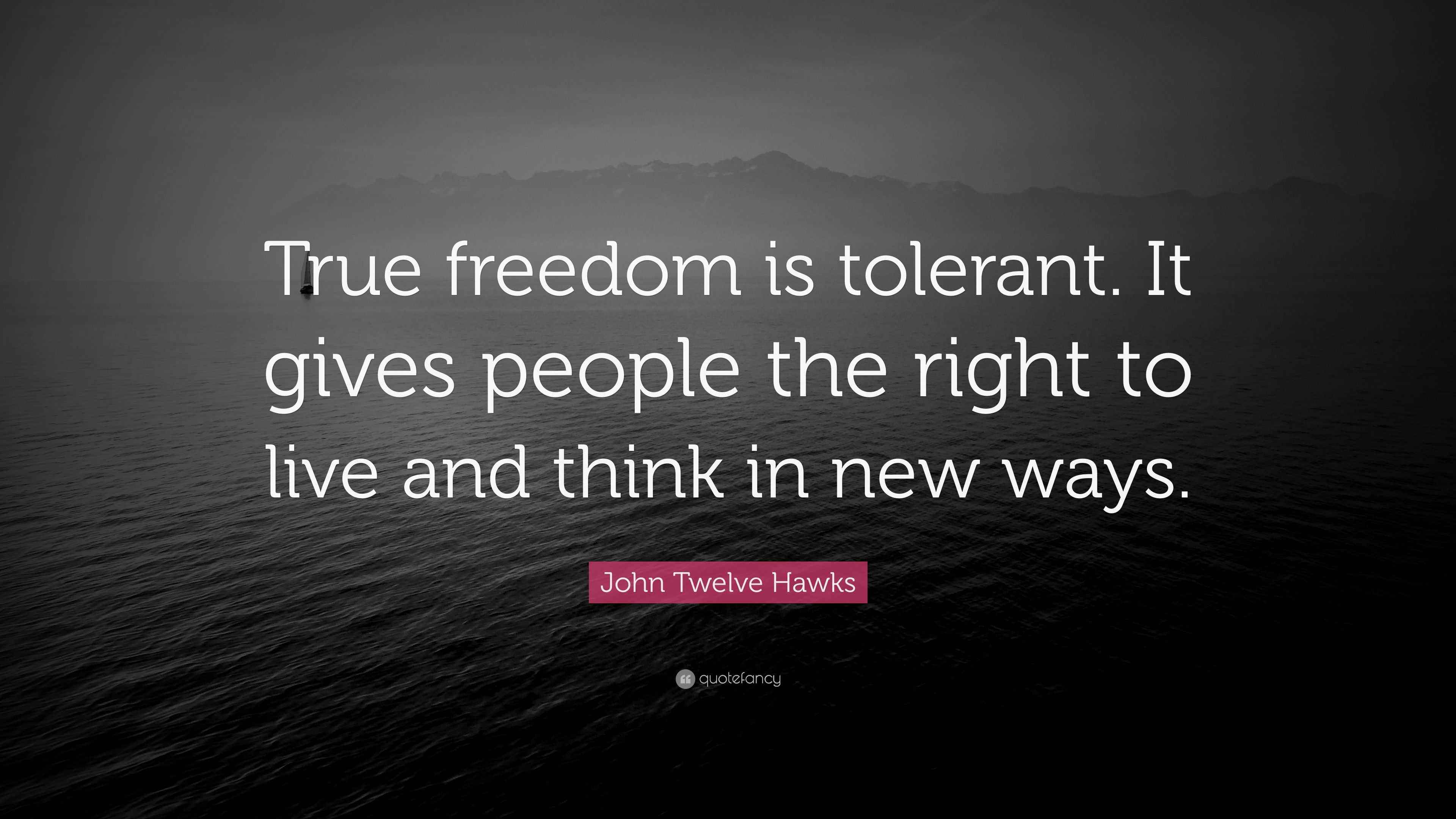 John Twelve Hawks Quote “True freedom is tolerant. It gives people the