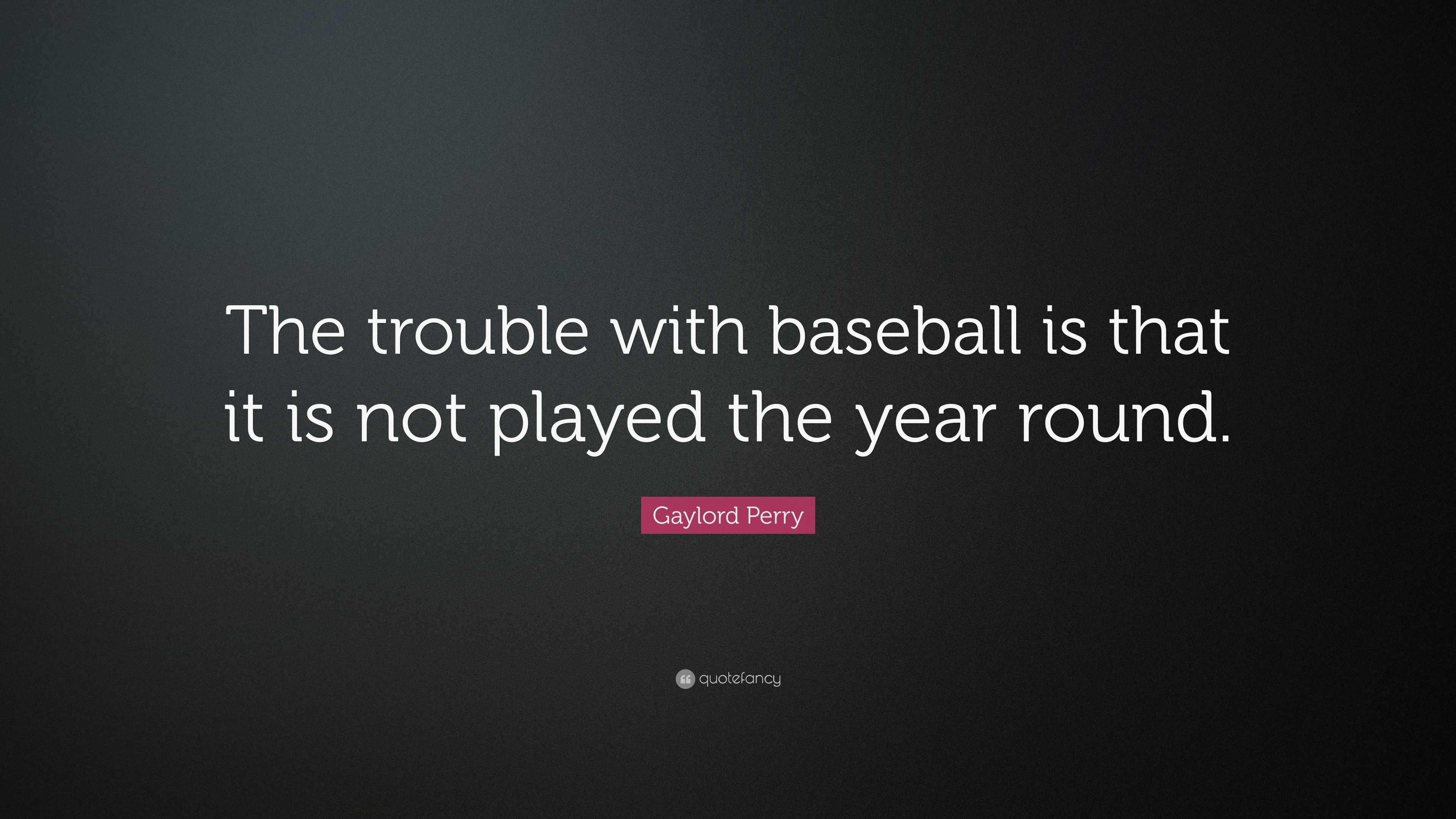 Gaylord Perry Quote: “The trouble with baseball is that it is not ...