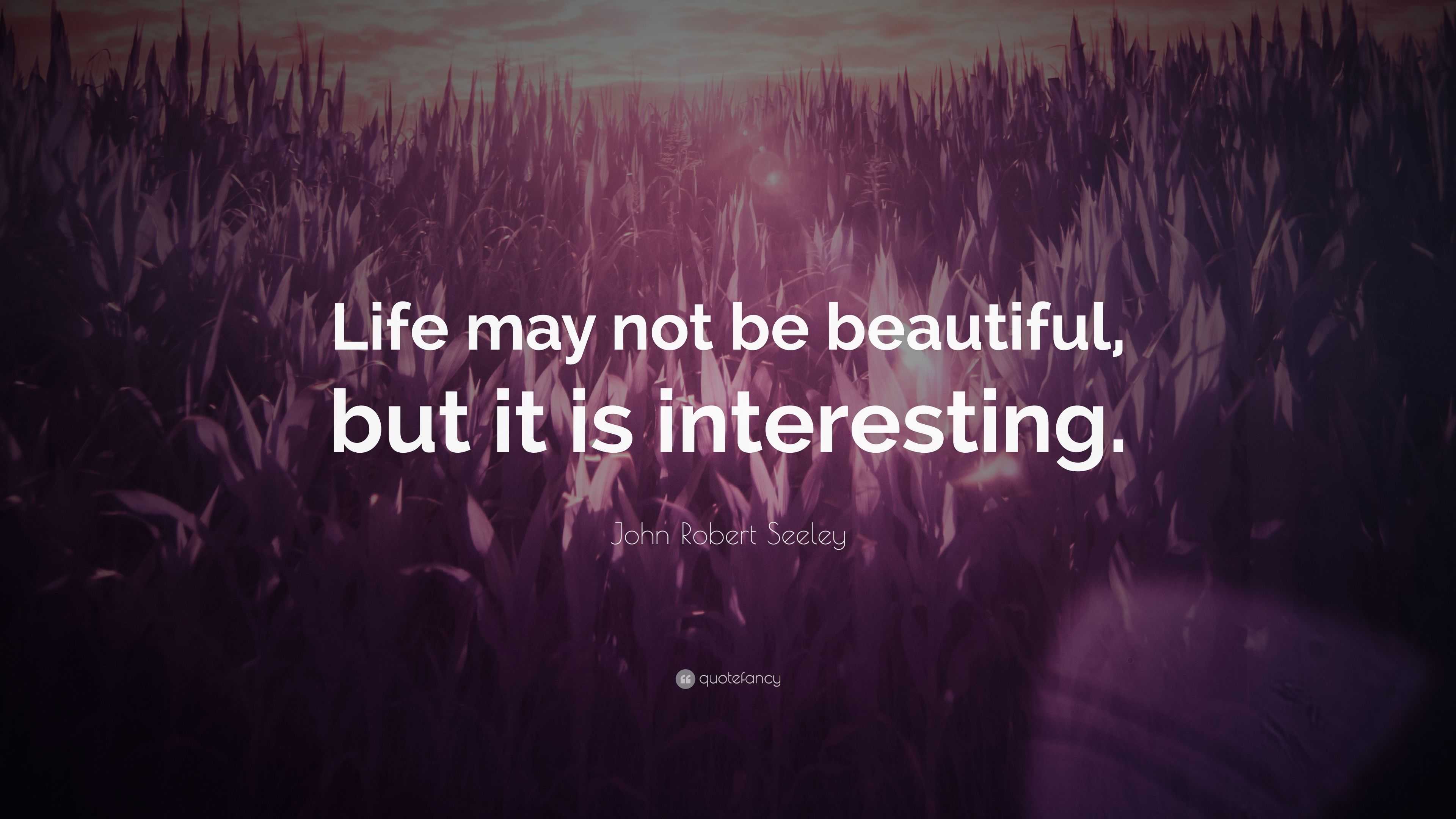 John Robert Seeley Quote: “Life may not be beautiful, but it is ...