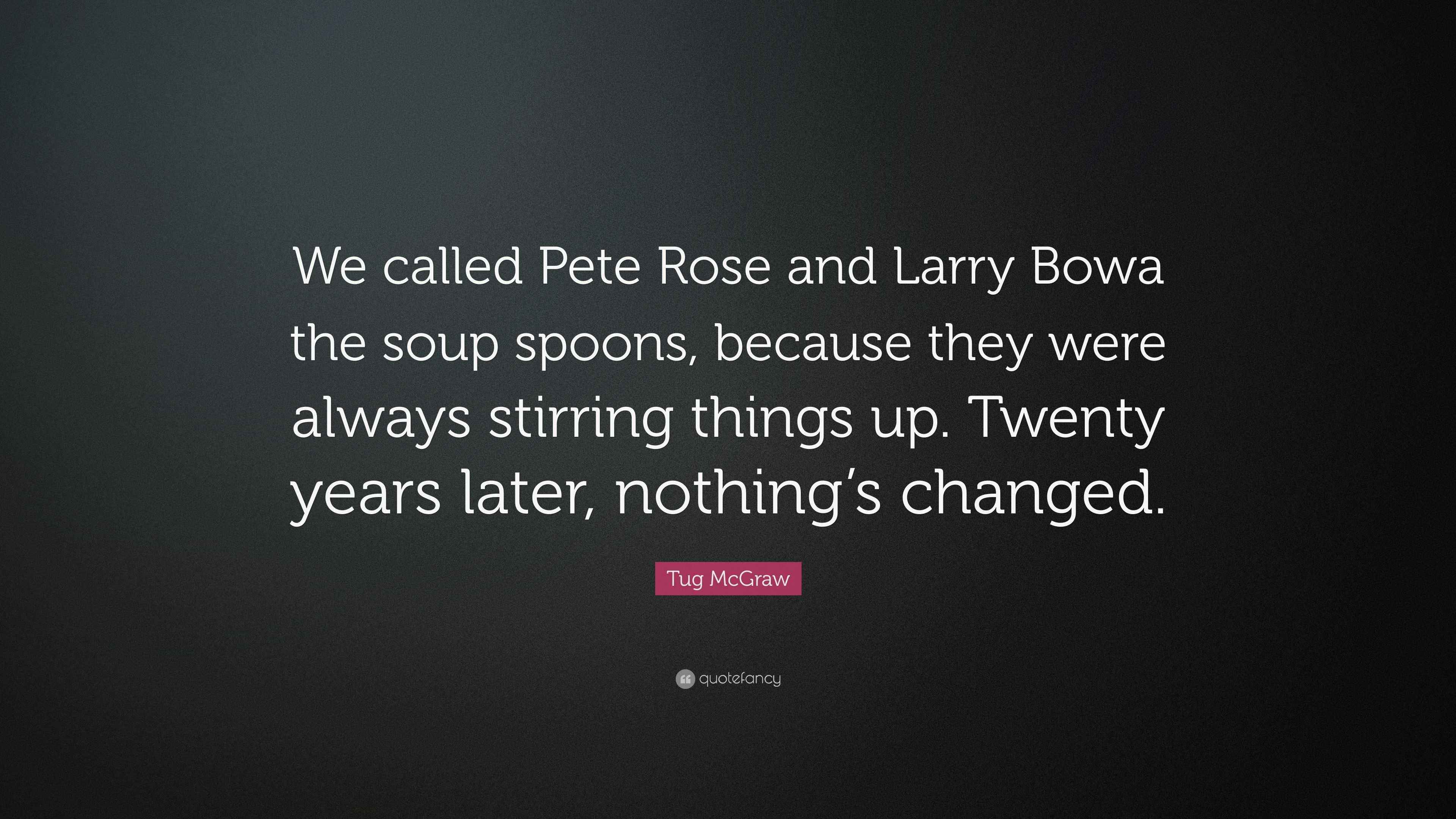 Tug McGraw Quote “We called Pete Rose and Larry Bowa