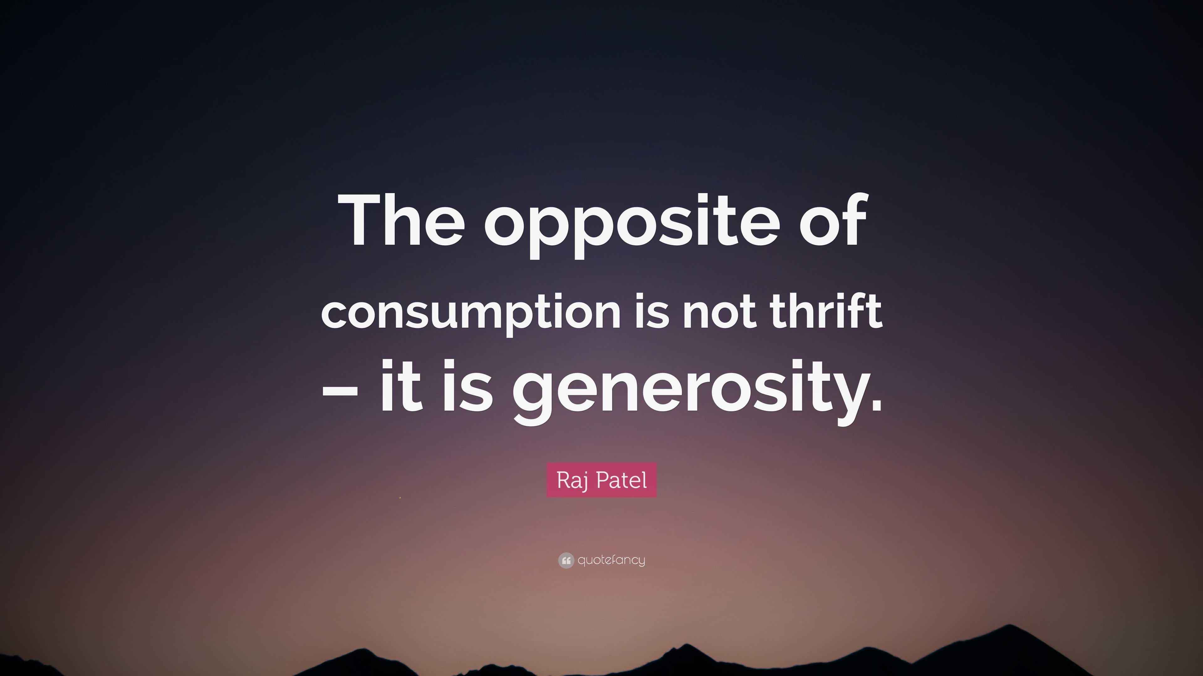 Raj Patel Quote “The opposite of consumption is not thrift it is
