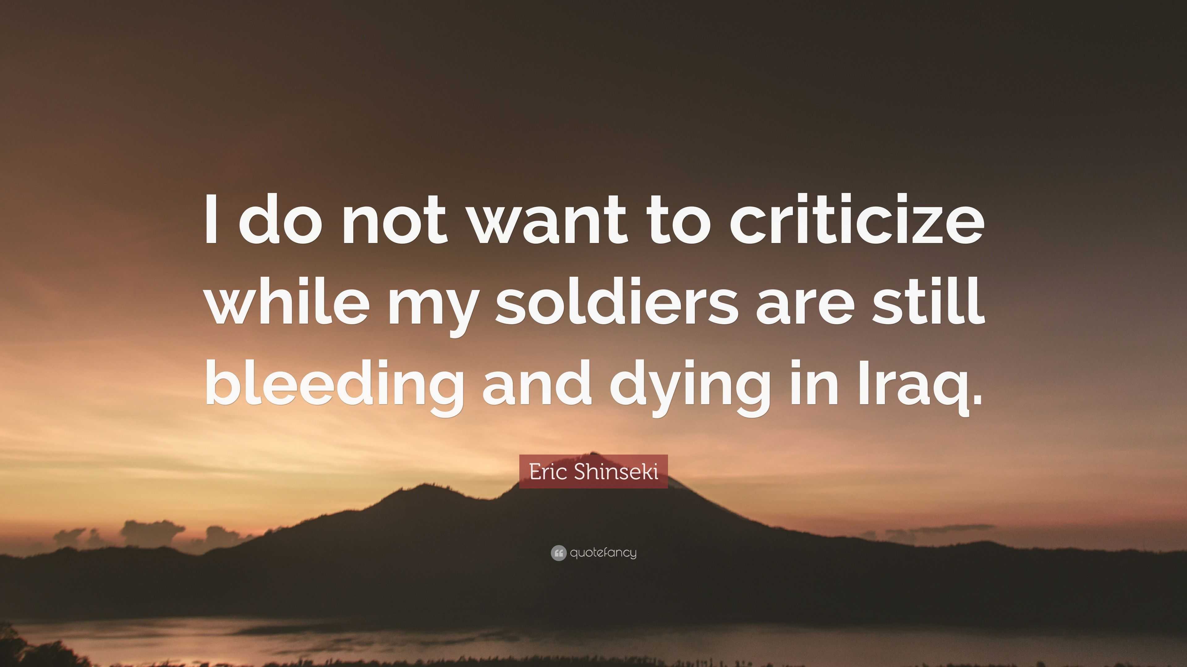 Eric Shinseki Quote: “I do not want to criticize while my soldiers are ...
