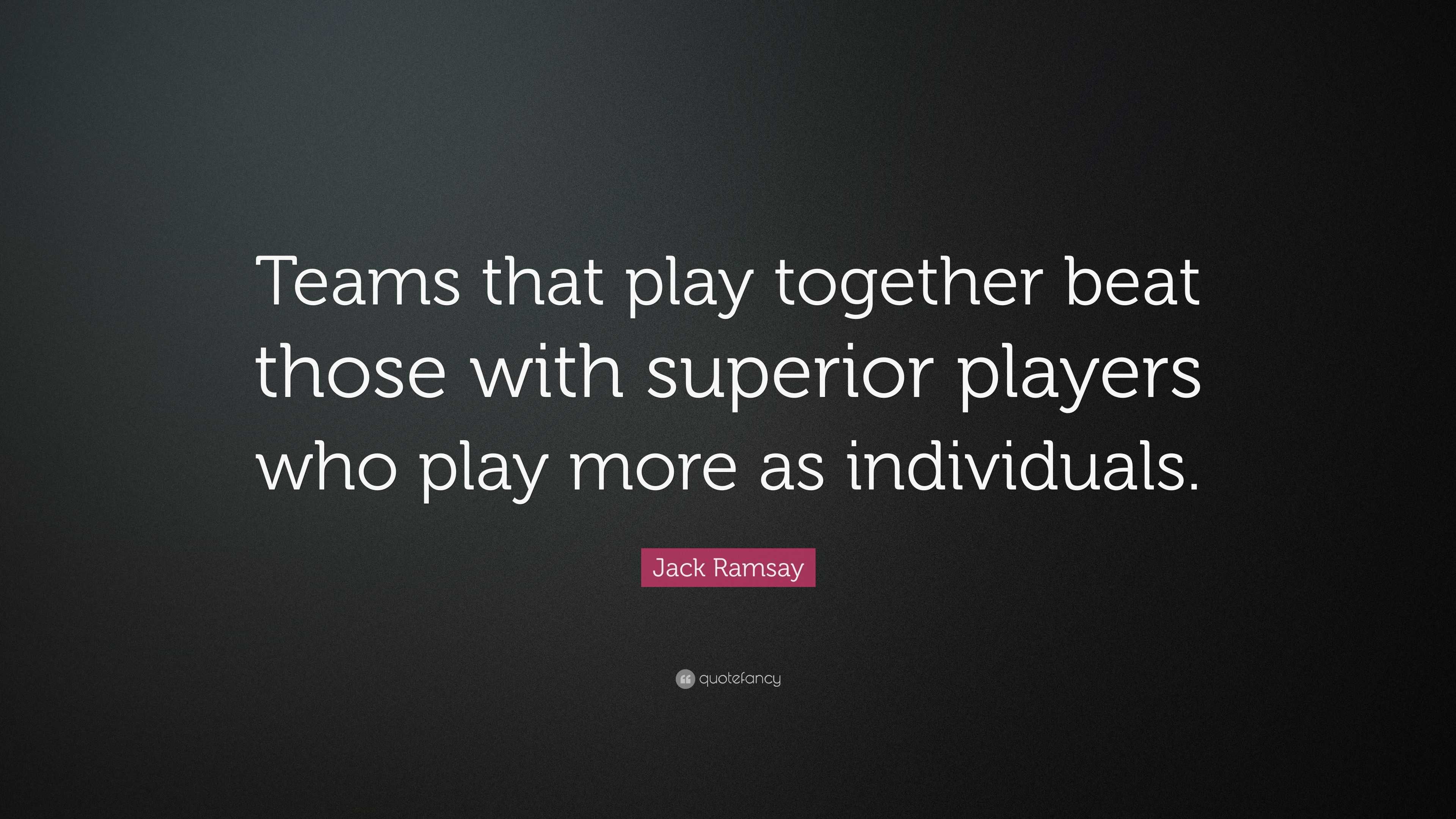 Jack Ramsay Quote: “Teams that play together beat those with superior ...