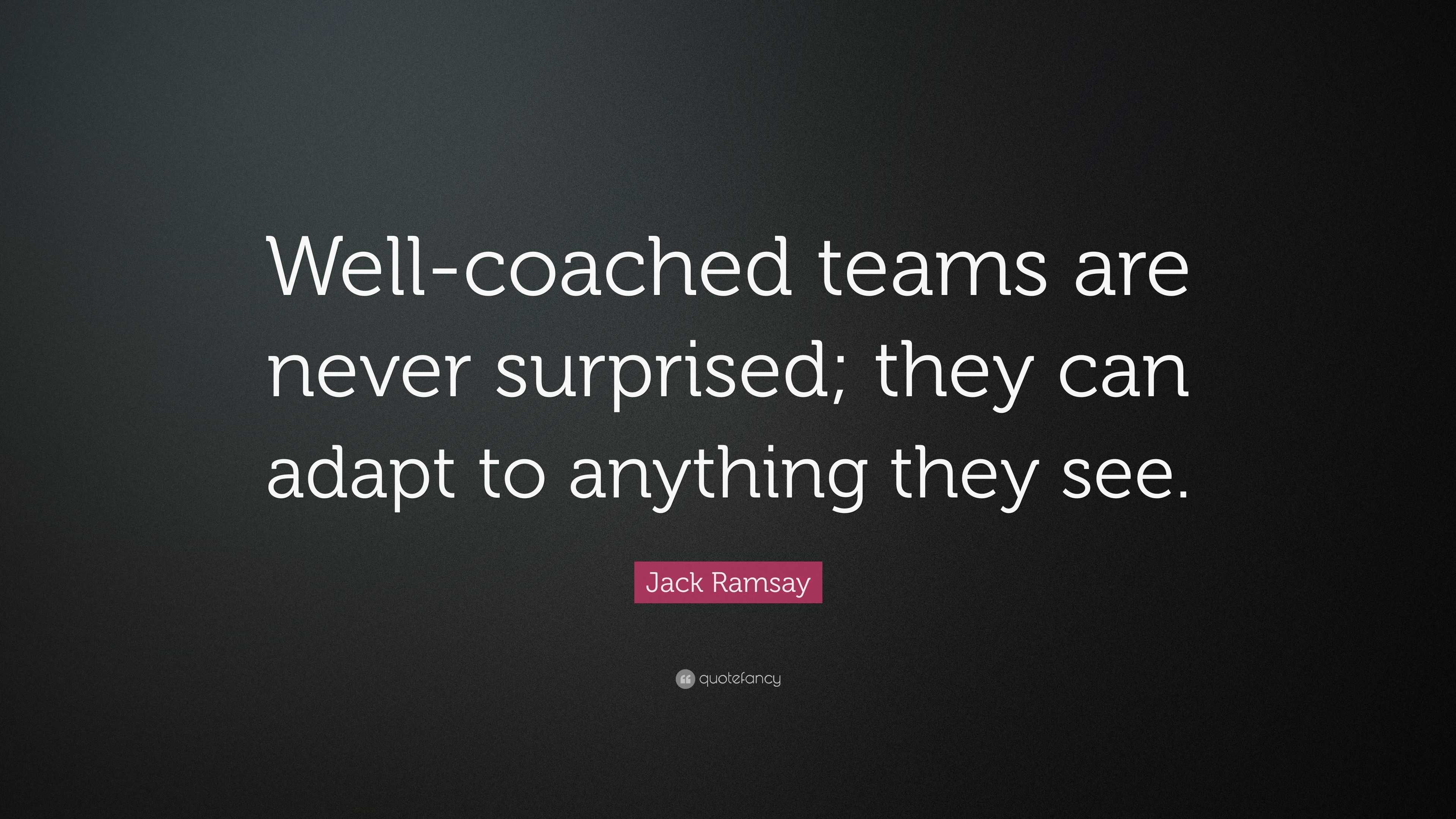 Jack Ramsay Quote: “Well-coached teams are never surprised; they can ...