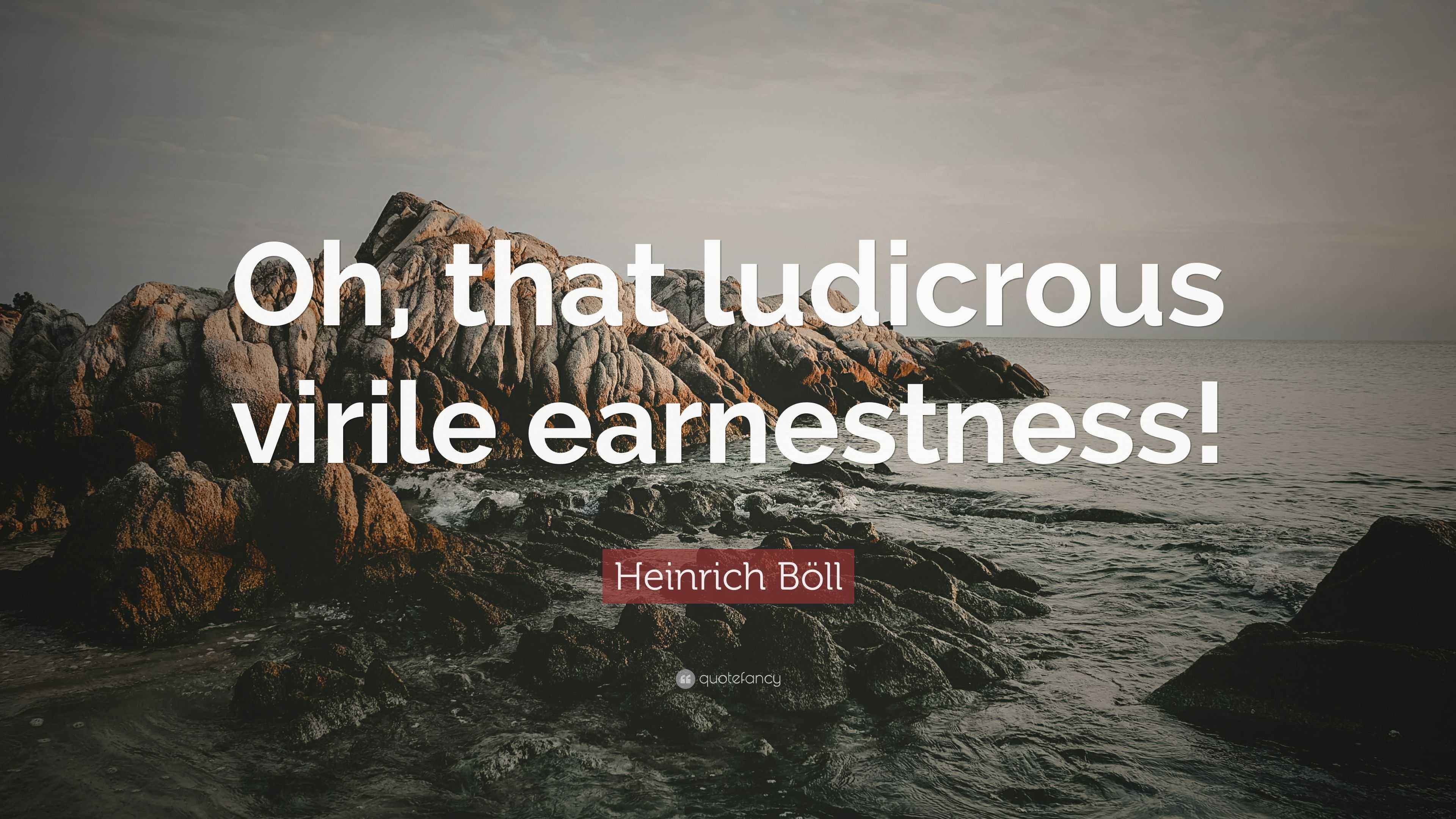 Heinrich Böll Quote: “Oh, that ludicrous virile earnestness!”
