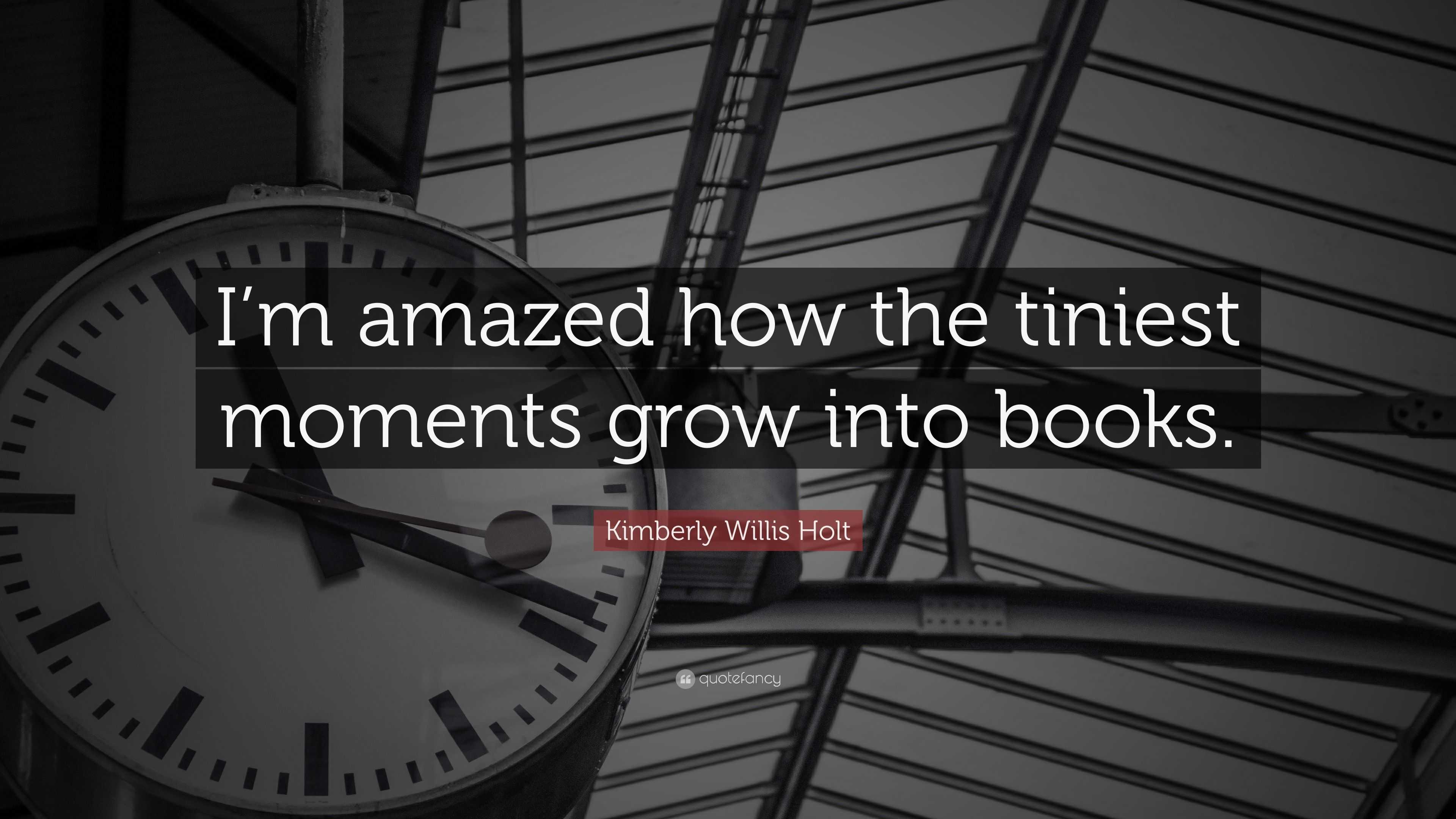 Kimberly Willis Holt Quote: “I’m amazed how the tiniest moments grow ...