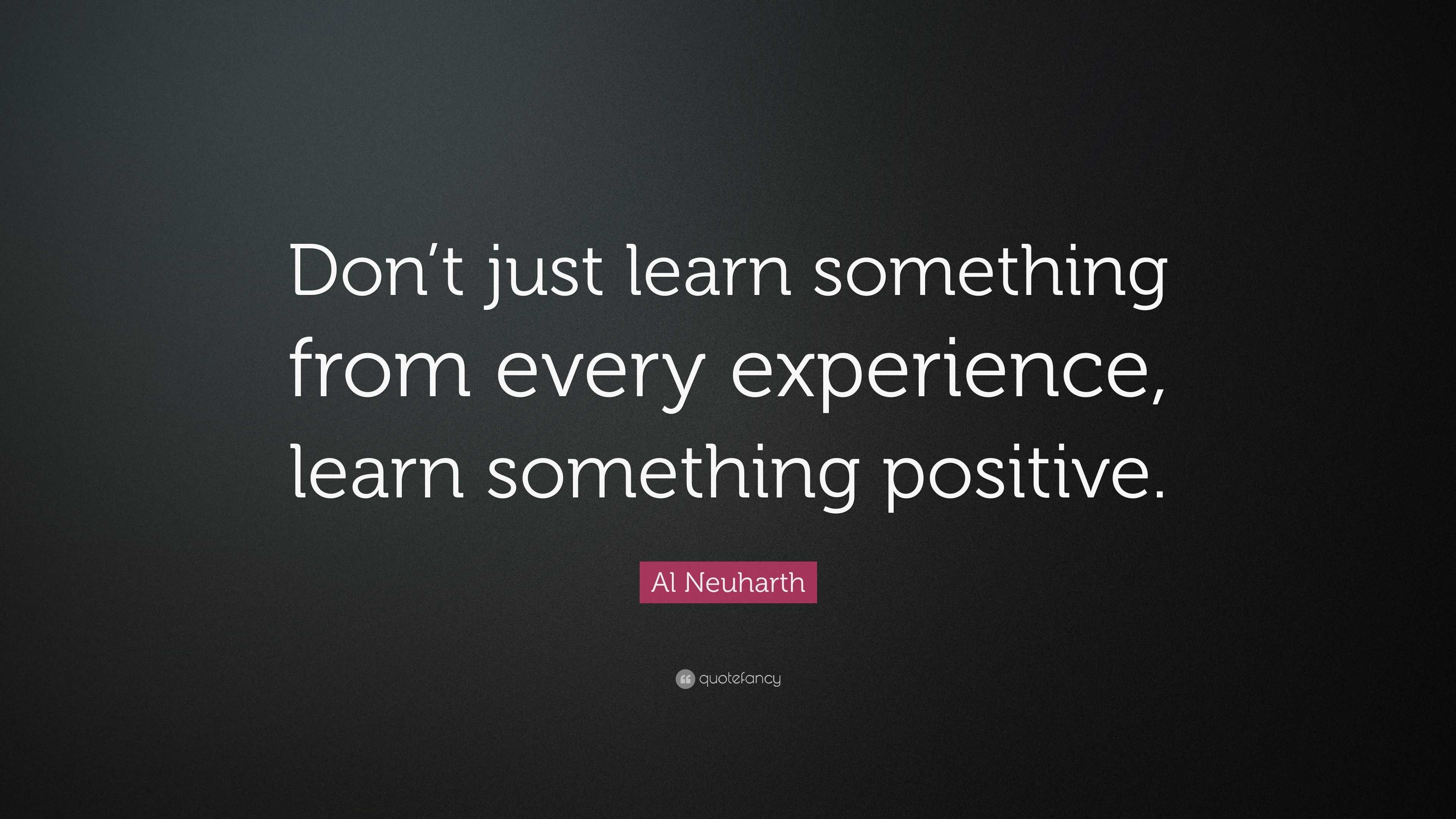 Al Neuharth Quote: “Don’t just learn something from every experience ...