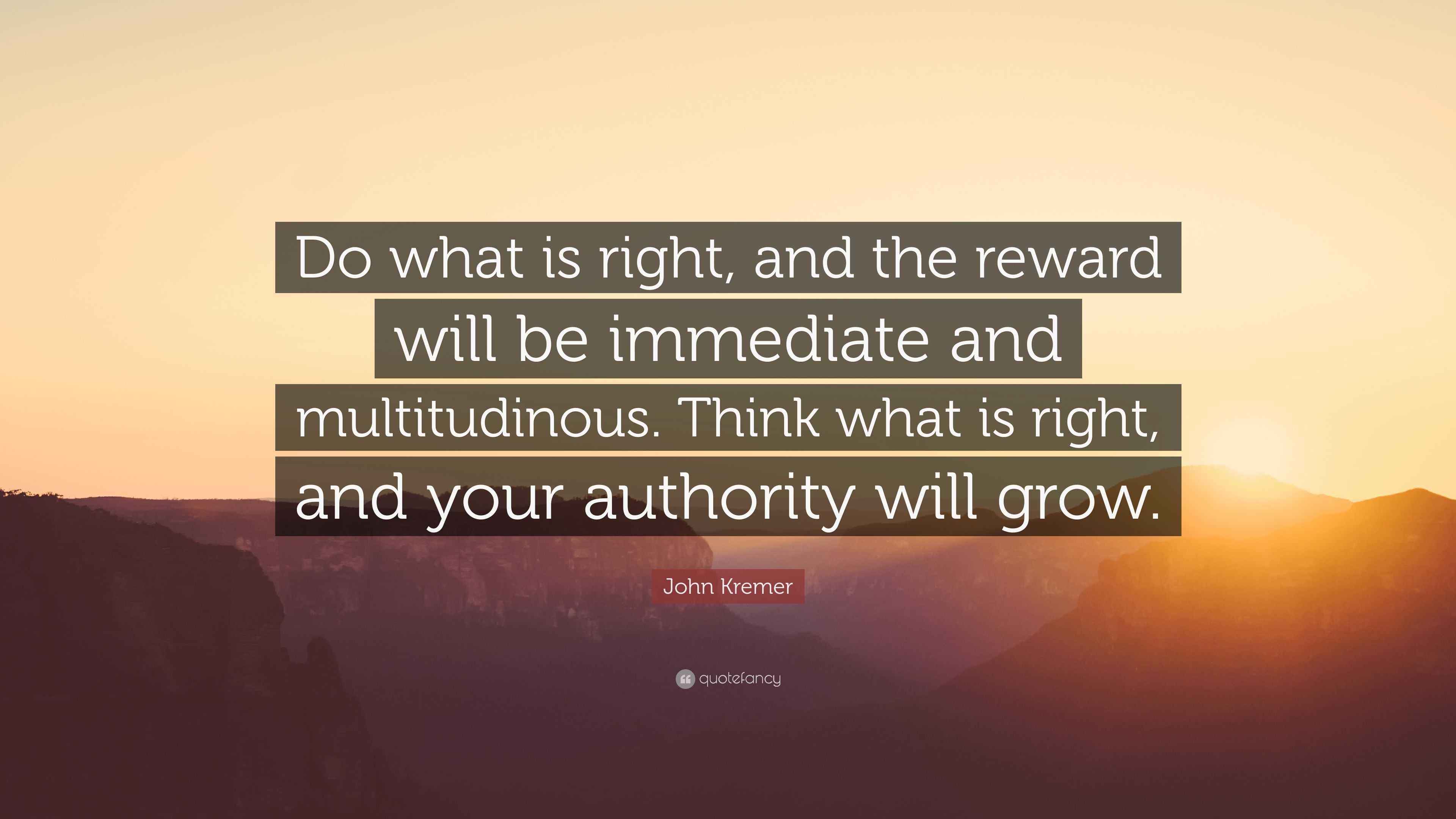 John Kremer Quote: “Do what is right, and the reward will be immediate ...