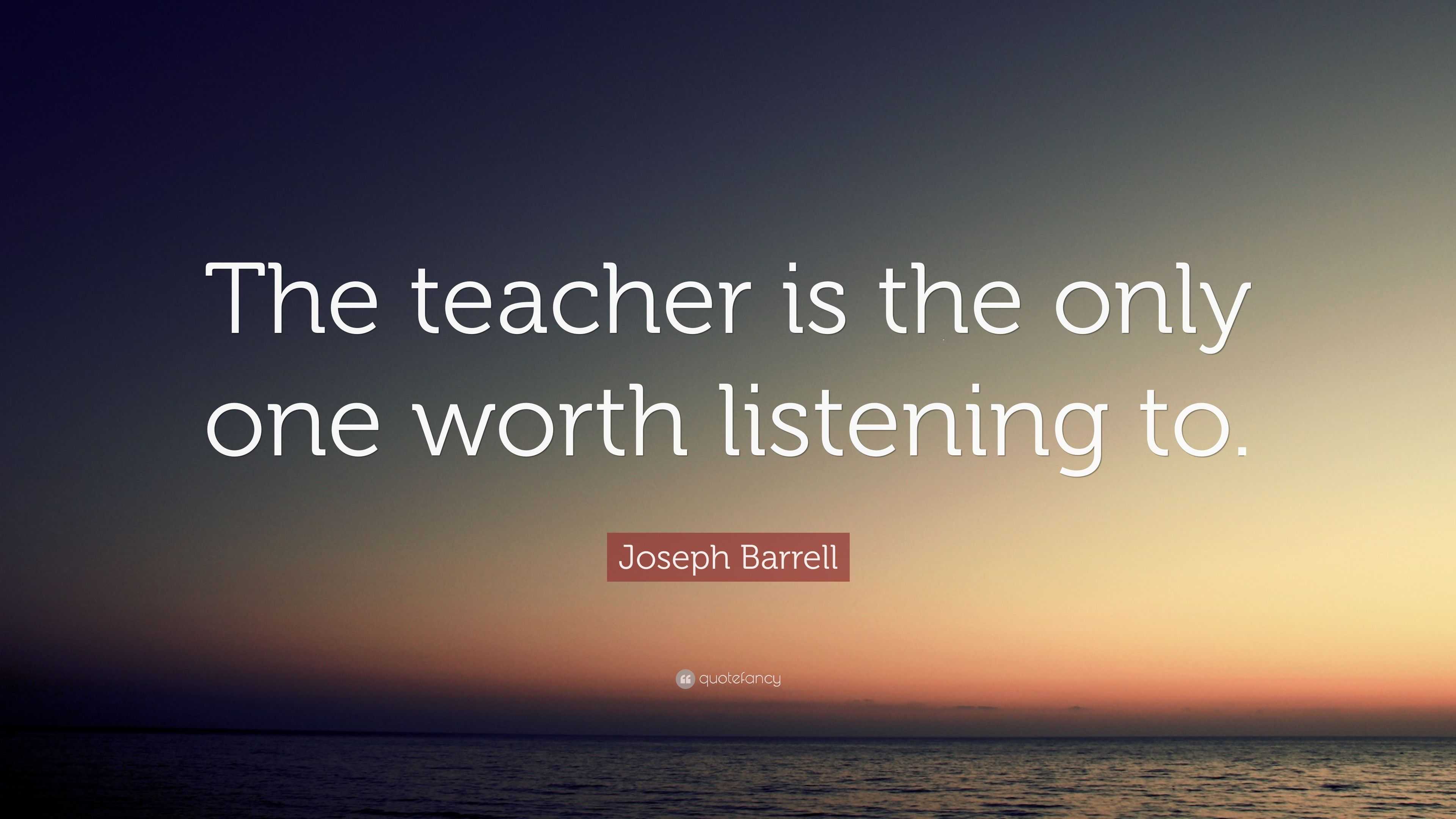 Joseph Barrell Quote: “The teacher is the only one worth listening to.”