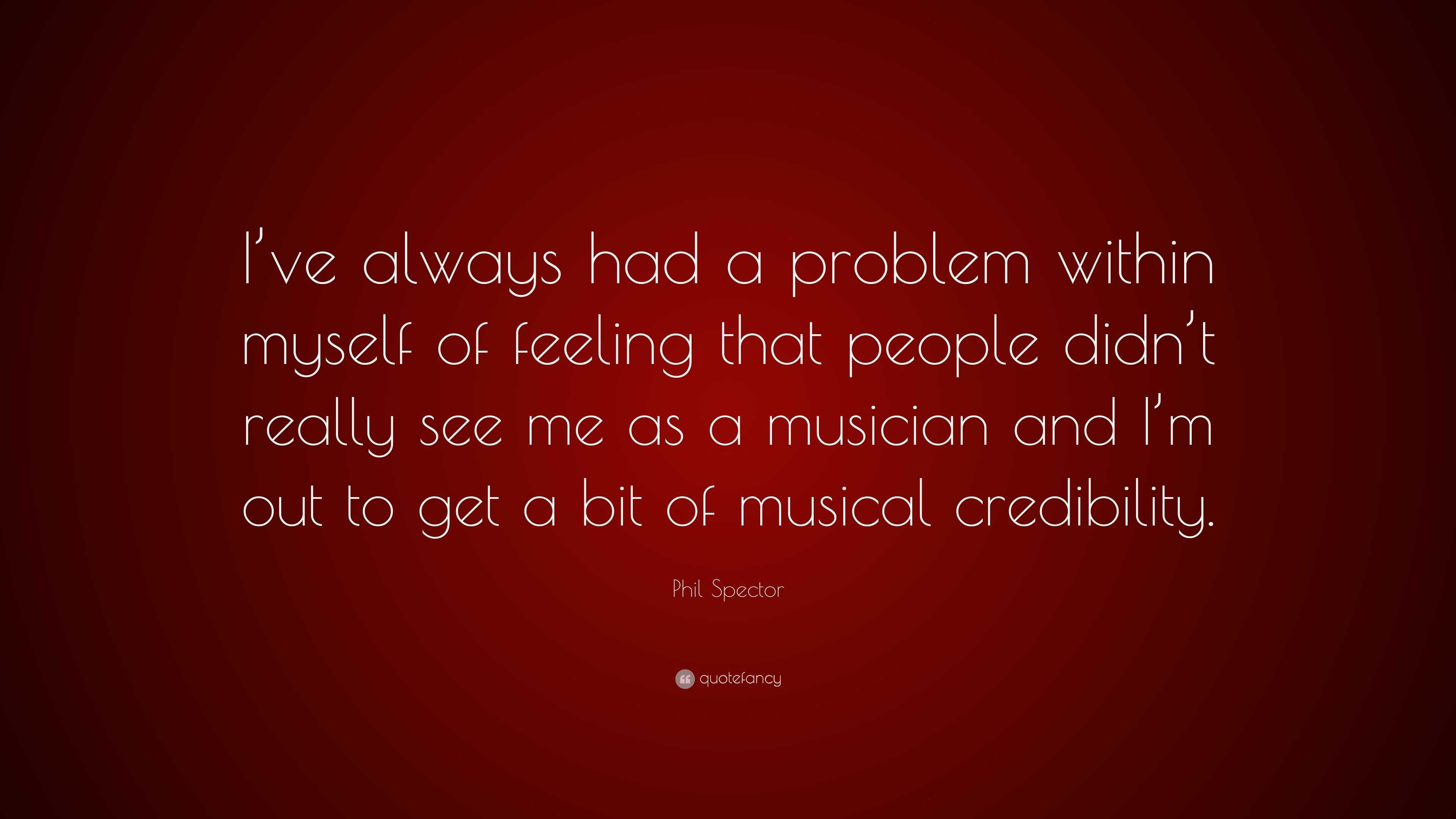 Phil Spector Quote: “I’ve always had a problem within myself of feeling ...