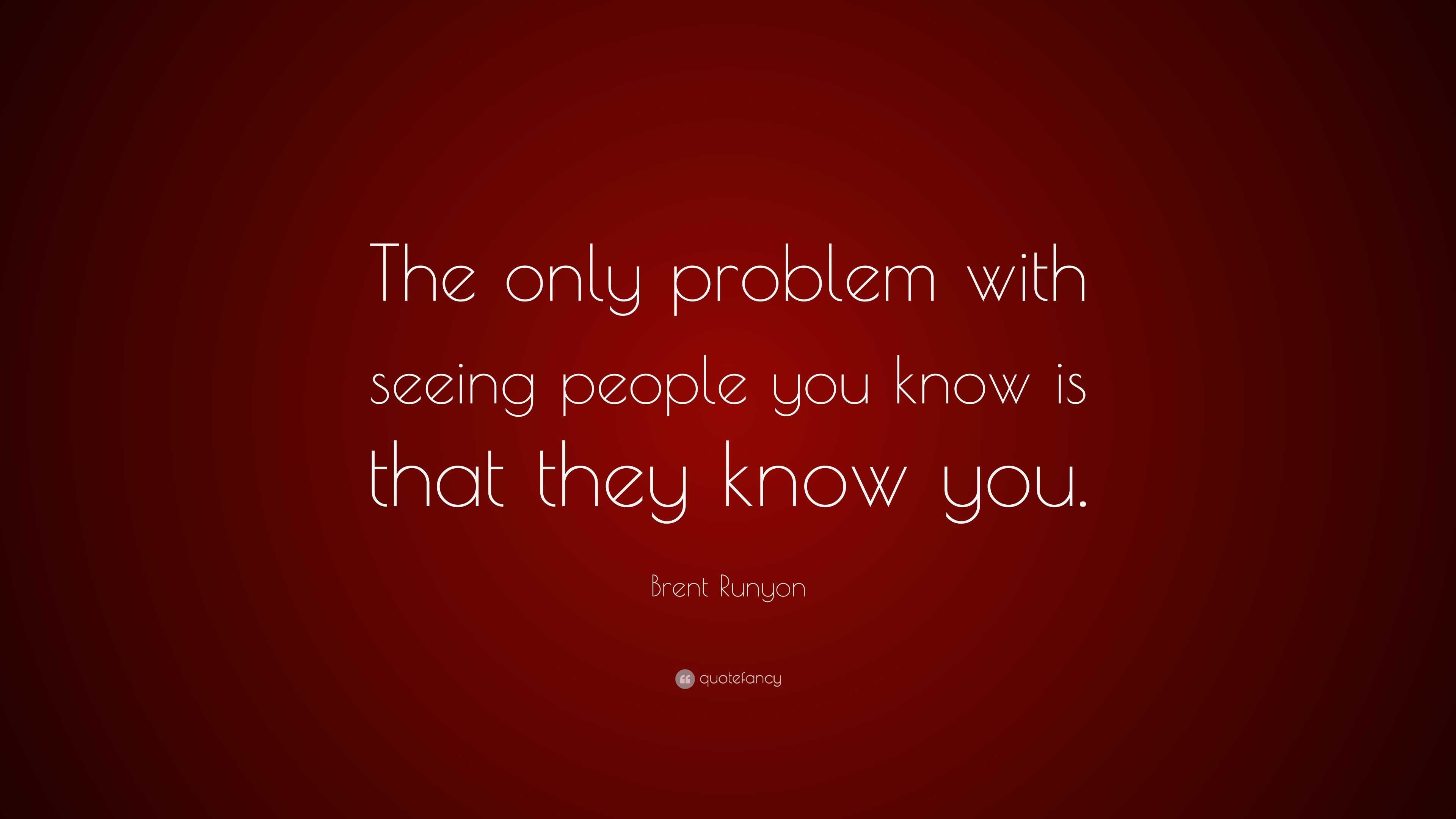 Brent Runyon Quote: “The only problem with seeing people you know is ...