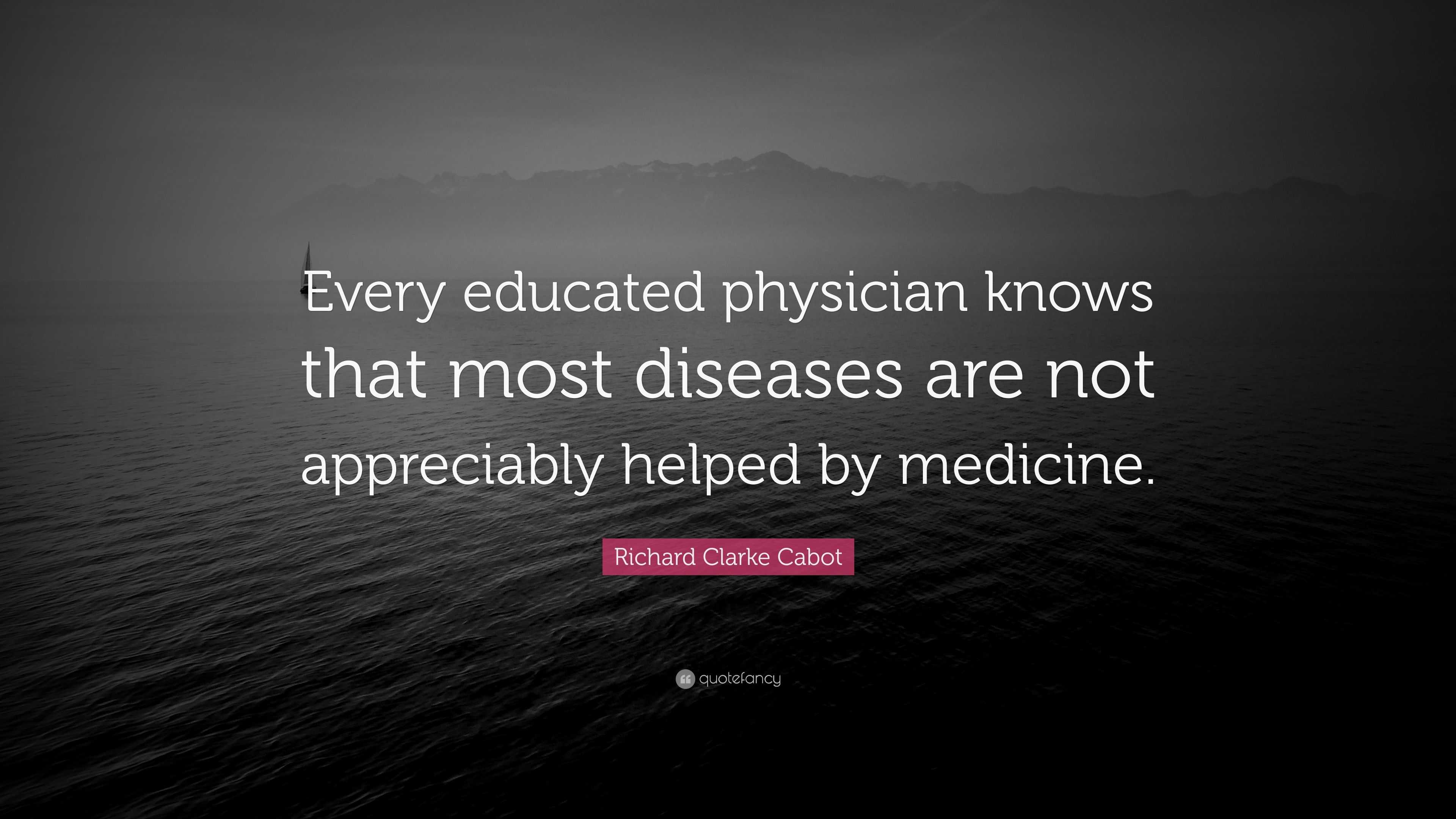 Richard Clarke Cabot Quote “every Educated Physician Knows That Most Diseases Are Not 3272