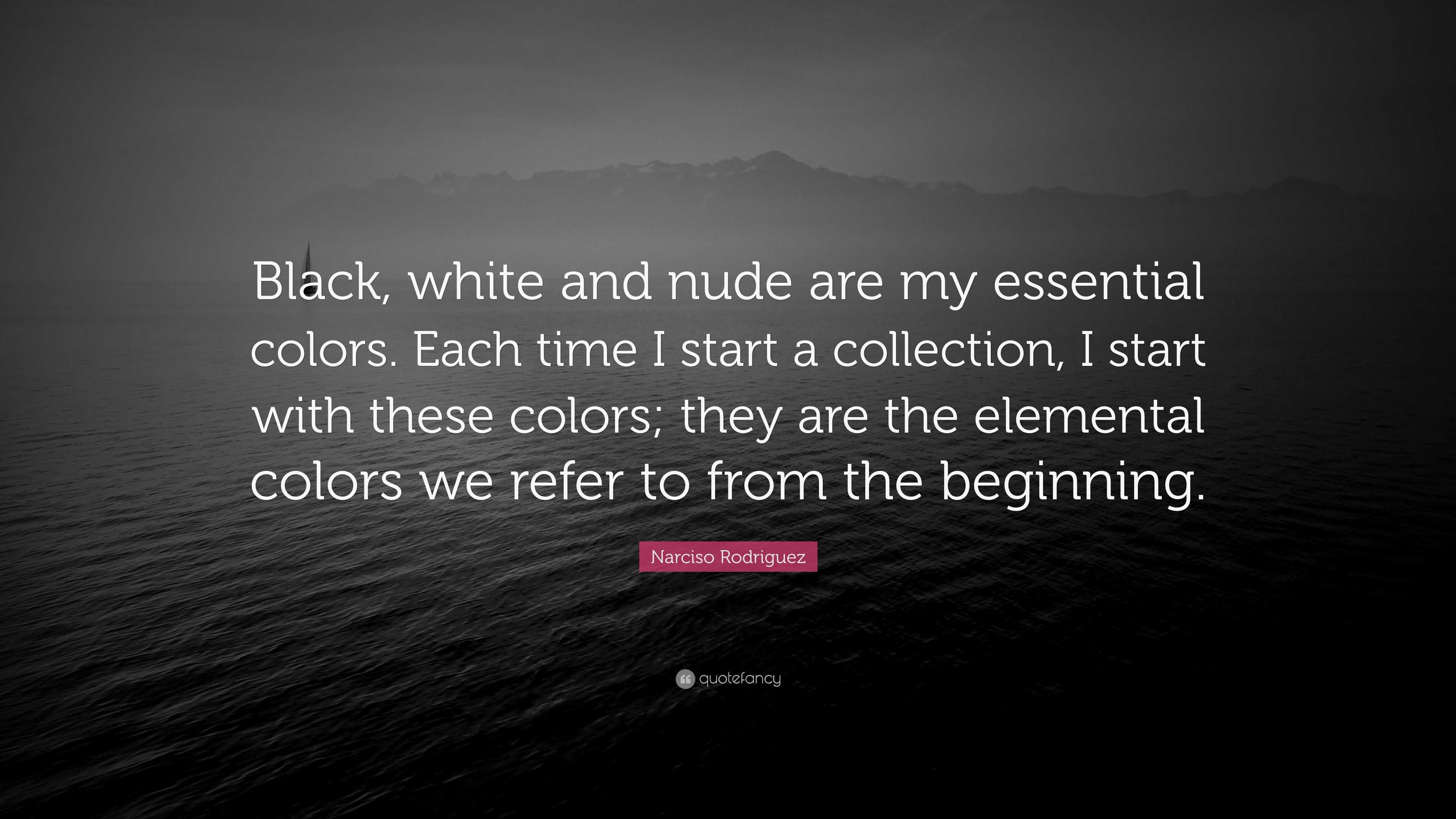 Narciso Rodriguez Quote: “Black, white and nude are my essential colors.  Each time I start a collection, I start with these colors; they are the  e...”