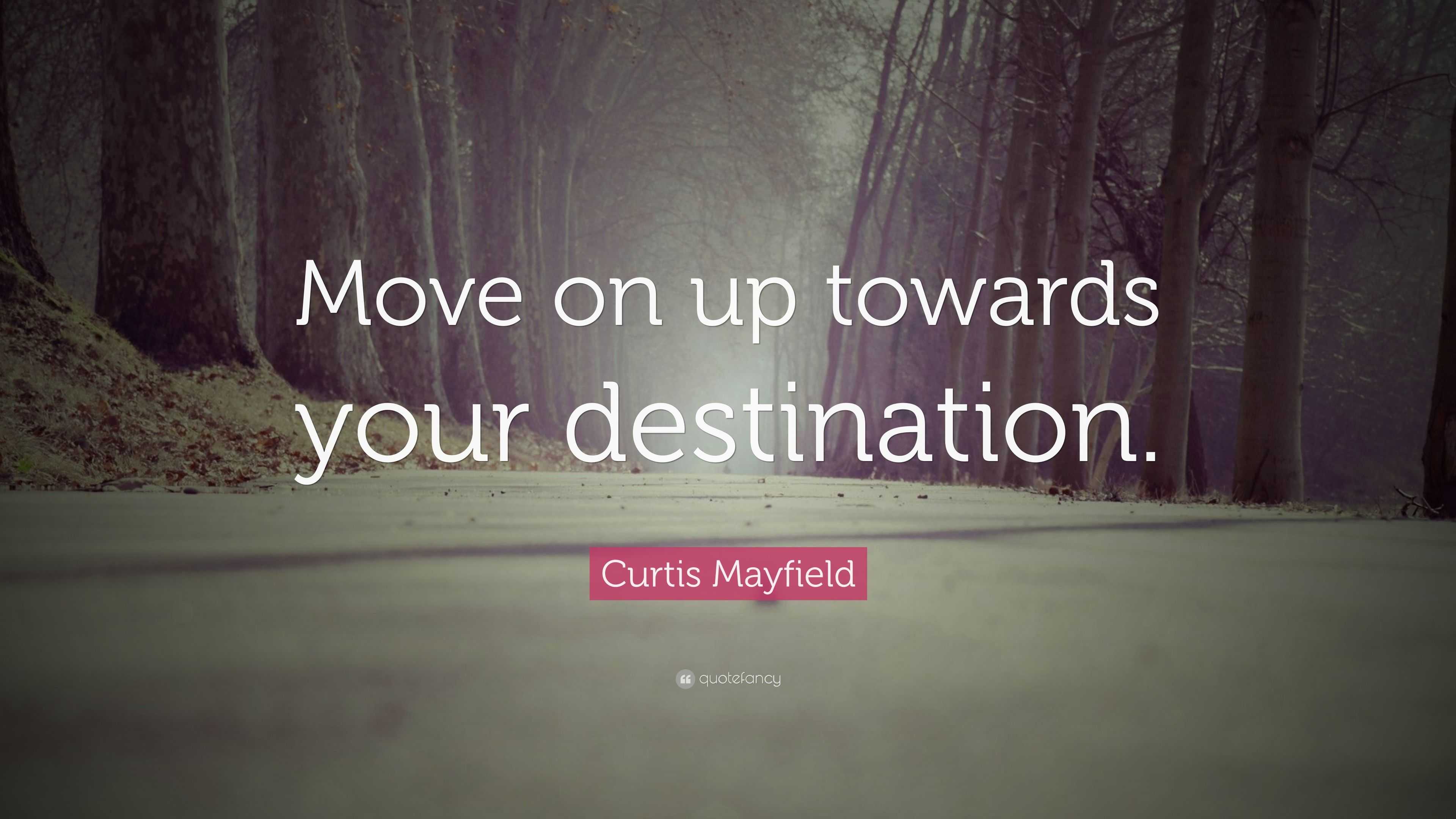 Curtis Mayfield Quote: “Move on up towards your destination.”