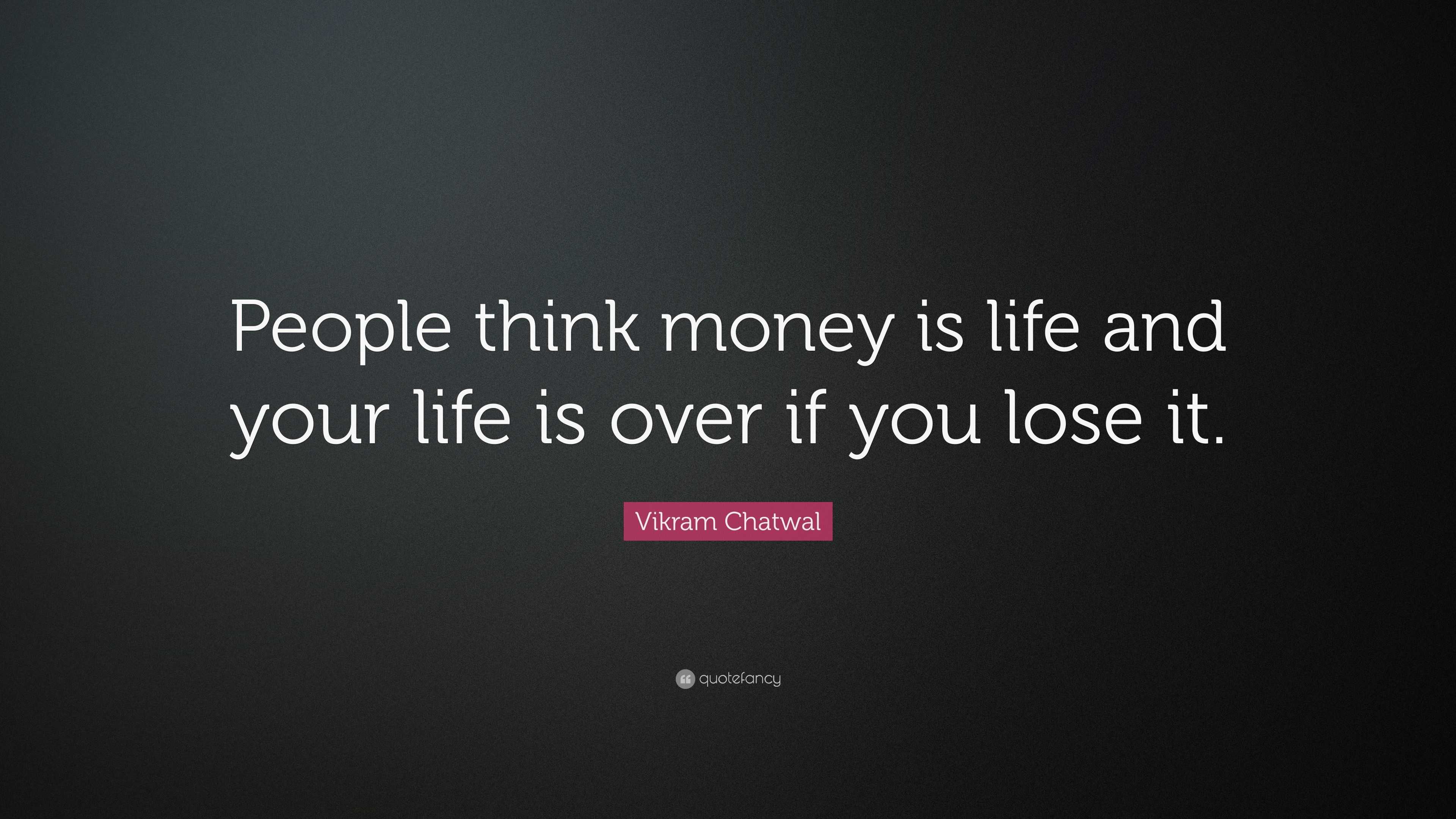 Vikram Chatwal Quote: “People think money is life and your life is over ...