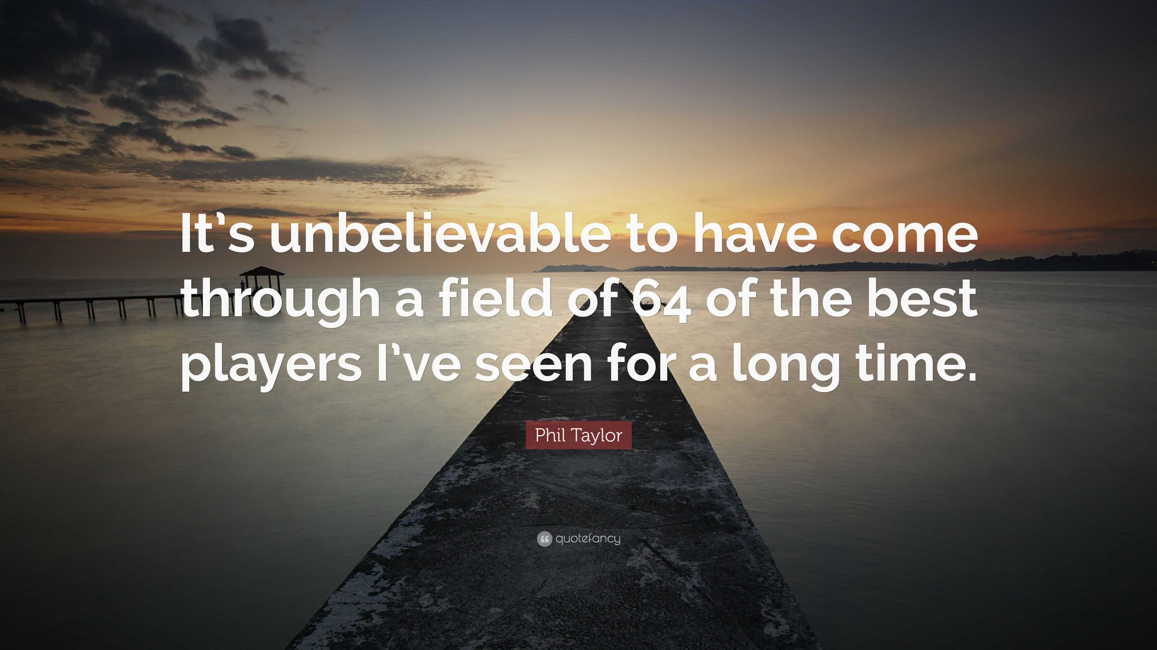 Phil Taylor Quote It S Unbelievable To Have Come Through A Field Images, Photos, Reviews