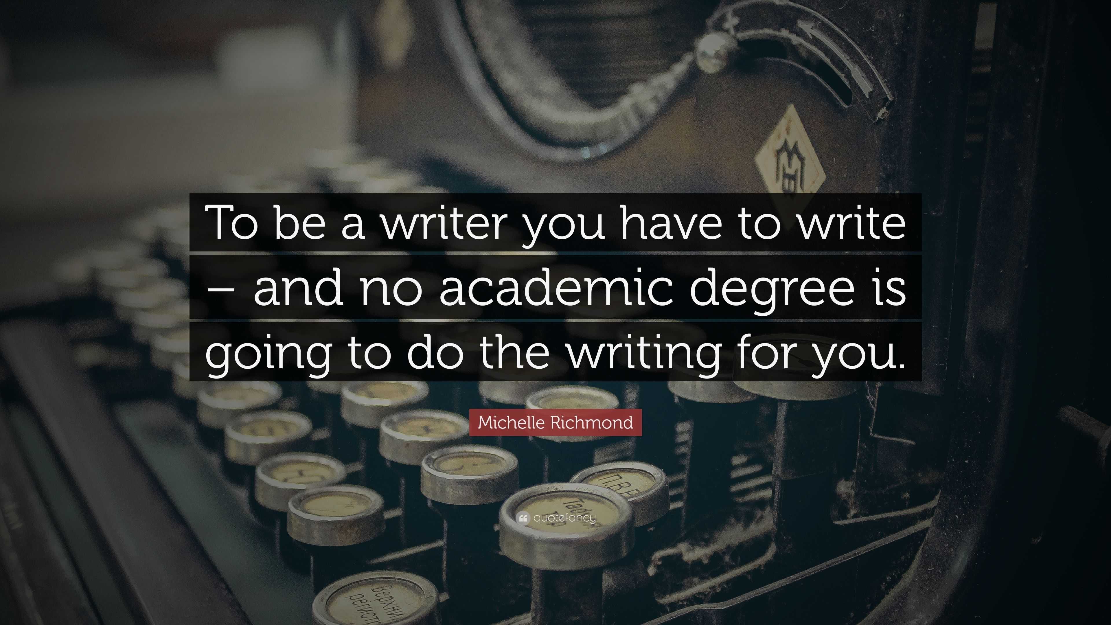 Michelle Richmond Quote: “To be a writer you have to write – and