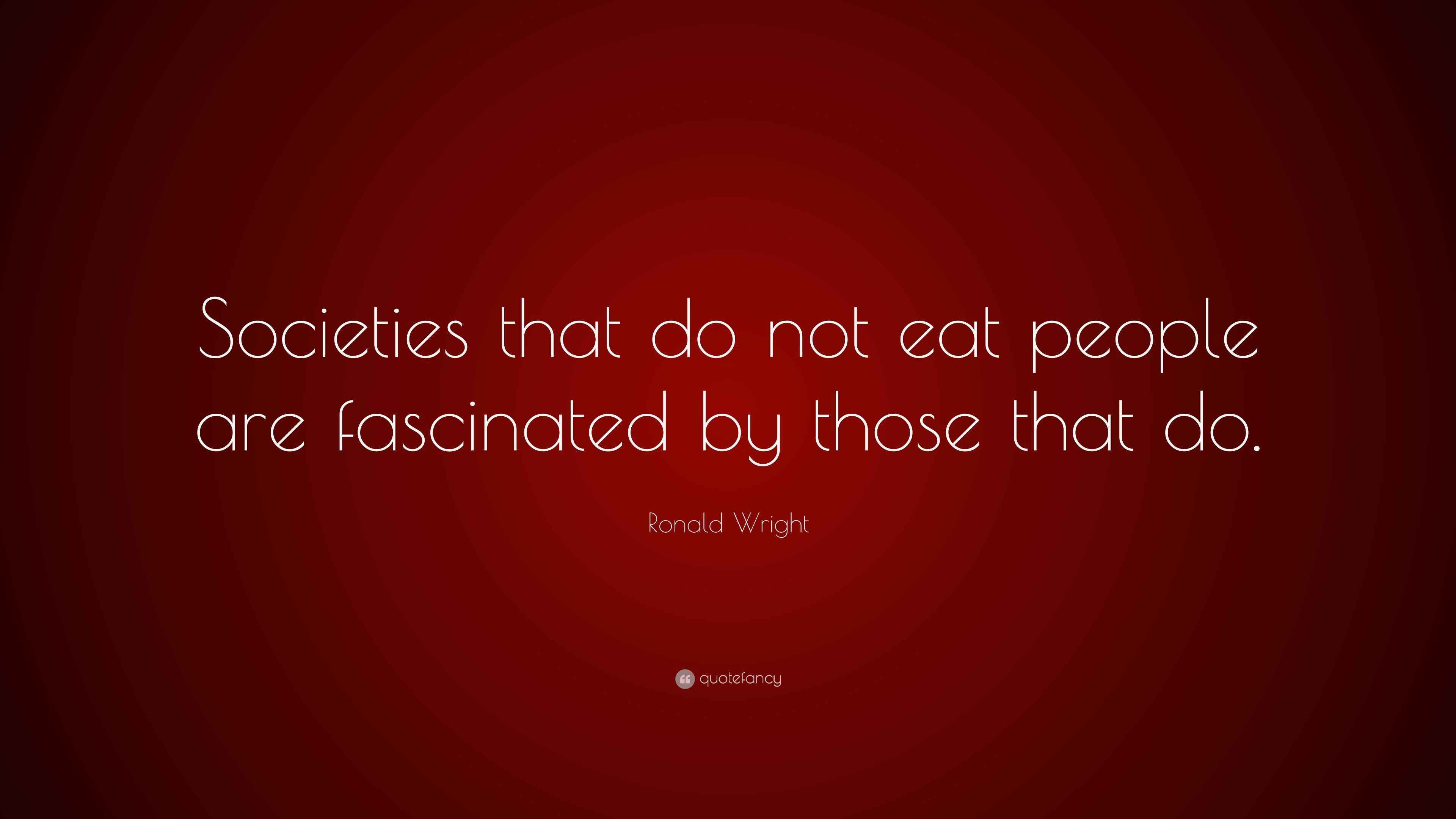 Ronald Wright Quote “Societies that do not eat people are fascinated