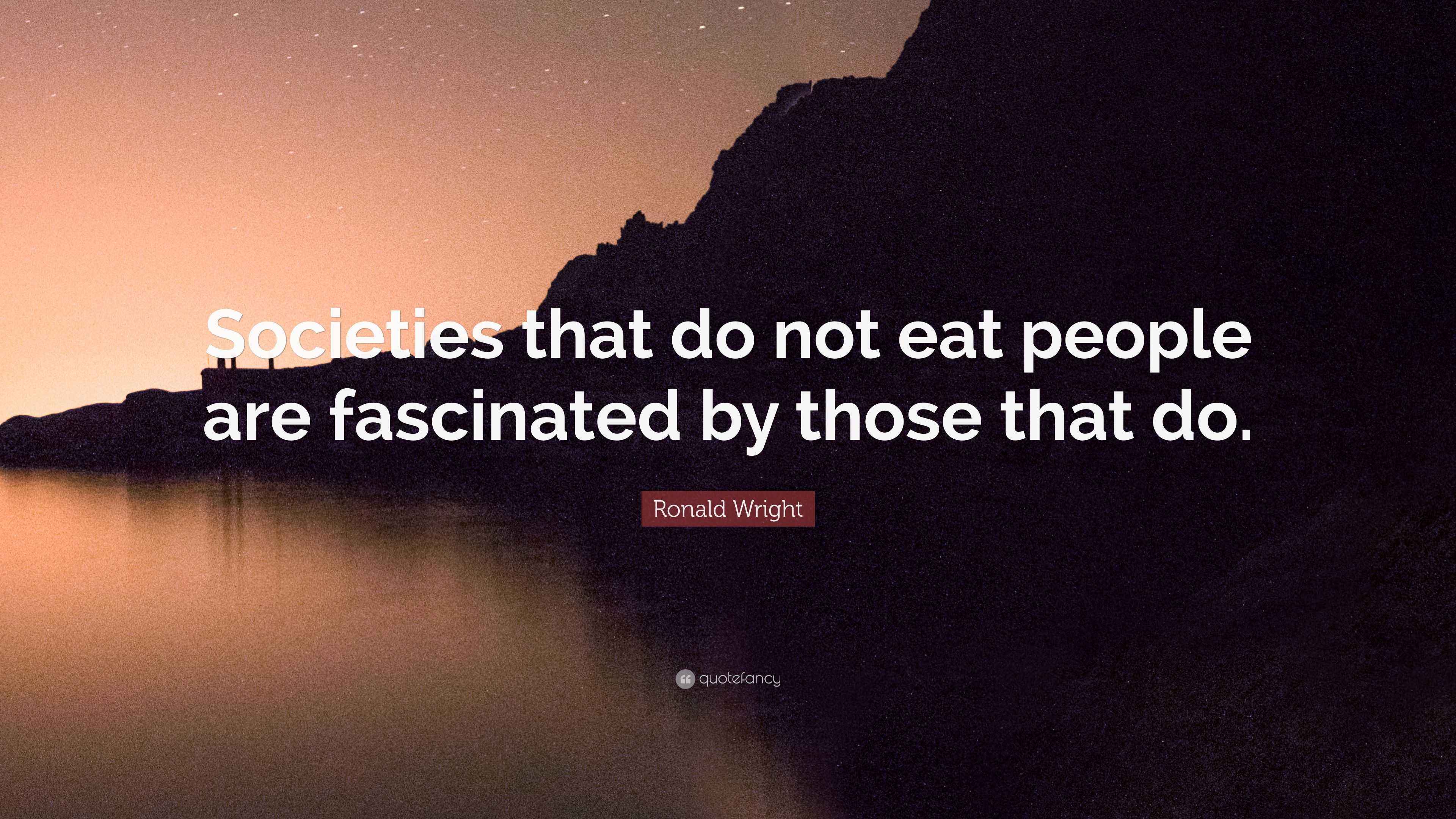 Ronald Wright Quote “Societies that do not eat people are fascinated