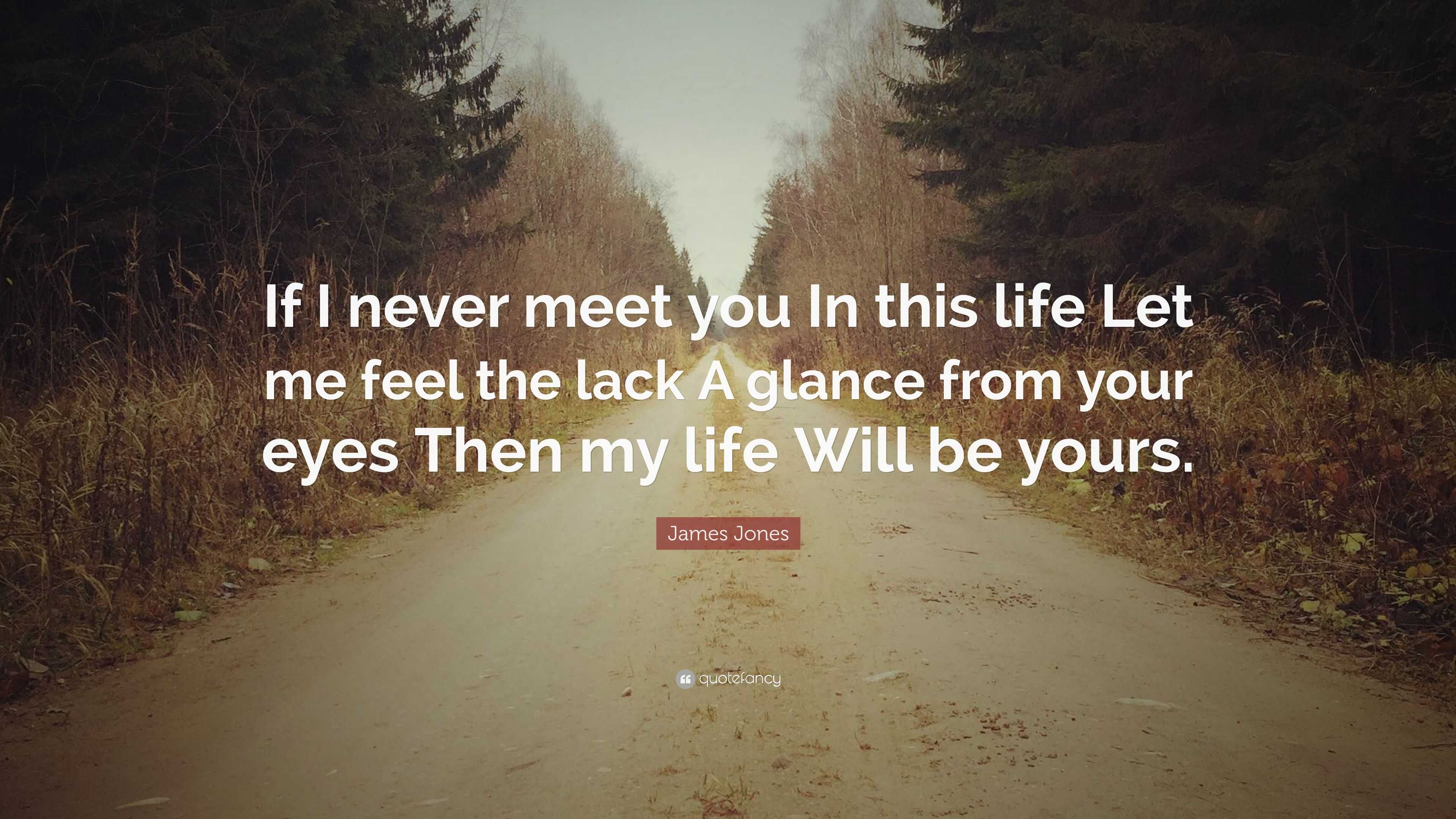 James Jones Quote: “If I never meet you In this life Let me feel the ...