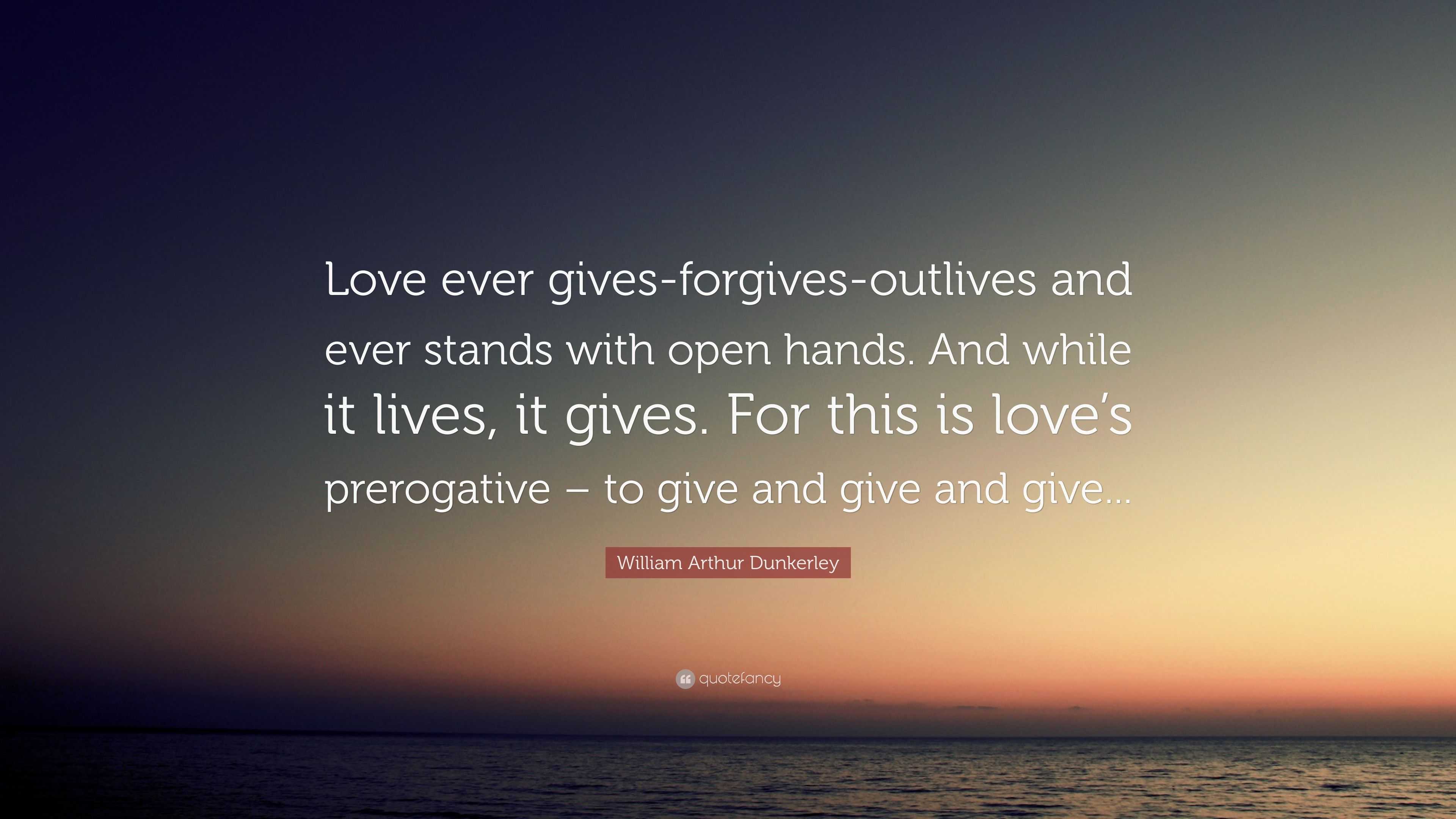 William Arthur Dunkerley Quote: “Love ever gives-forgives-outlives and