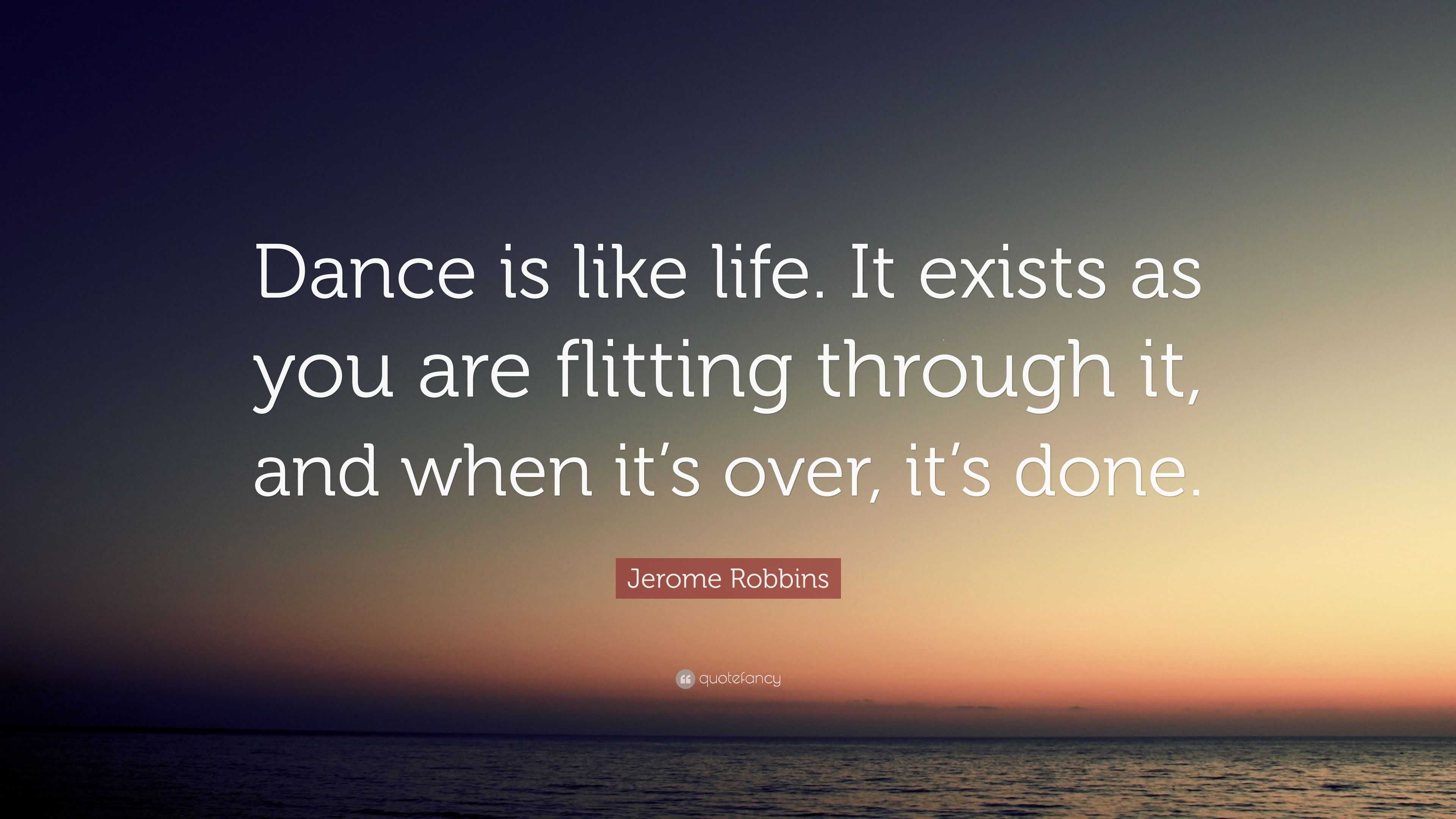 Jerome Robbins Quote “Dance is like life It exists as you are flitting