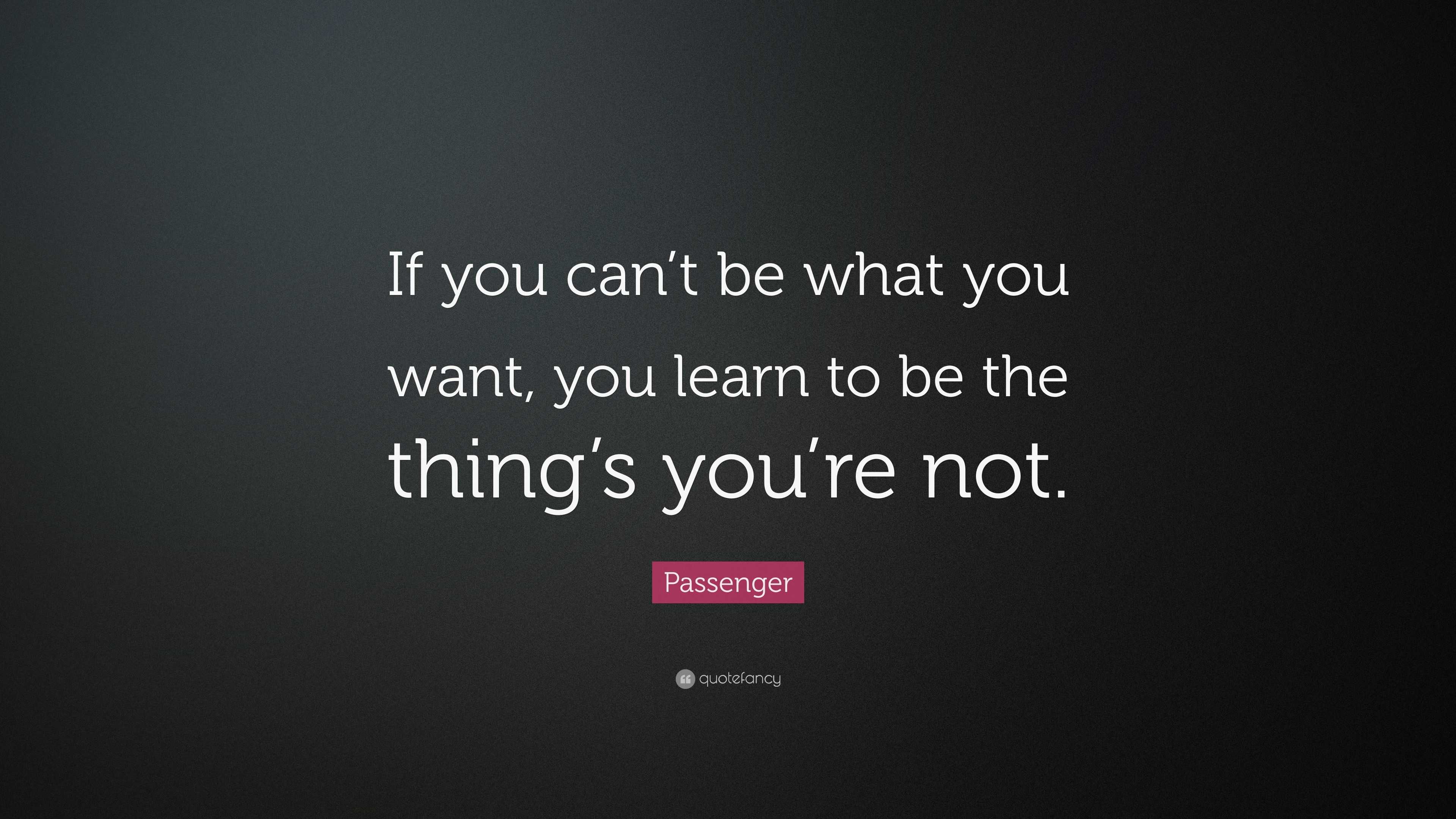 Passenger Quote: “If you can’t be what you want, you learn to be the ...