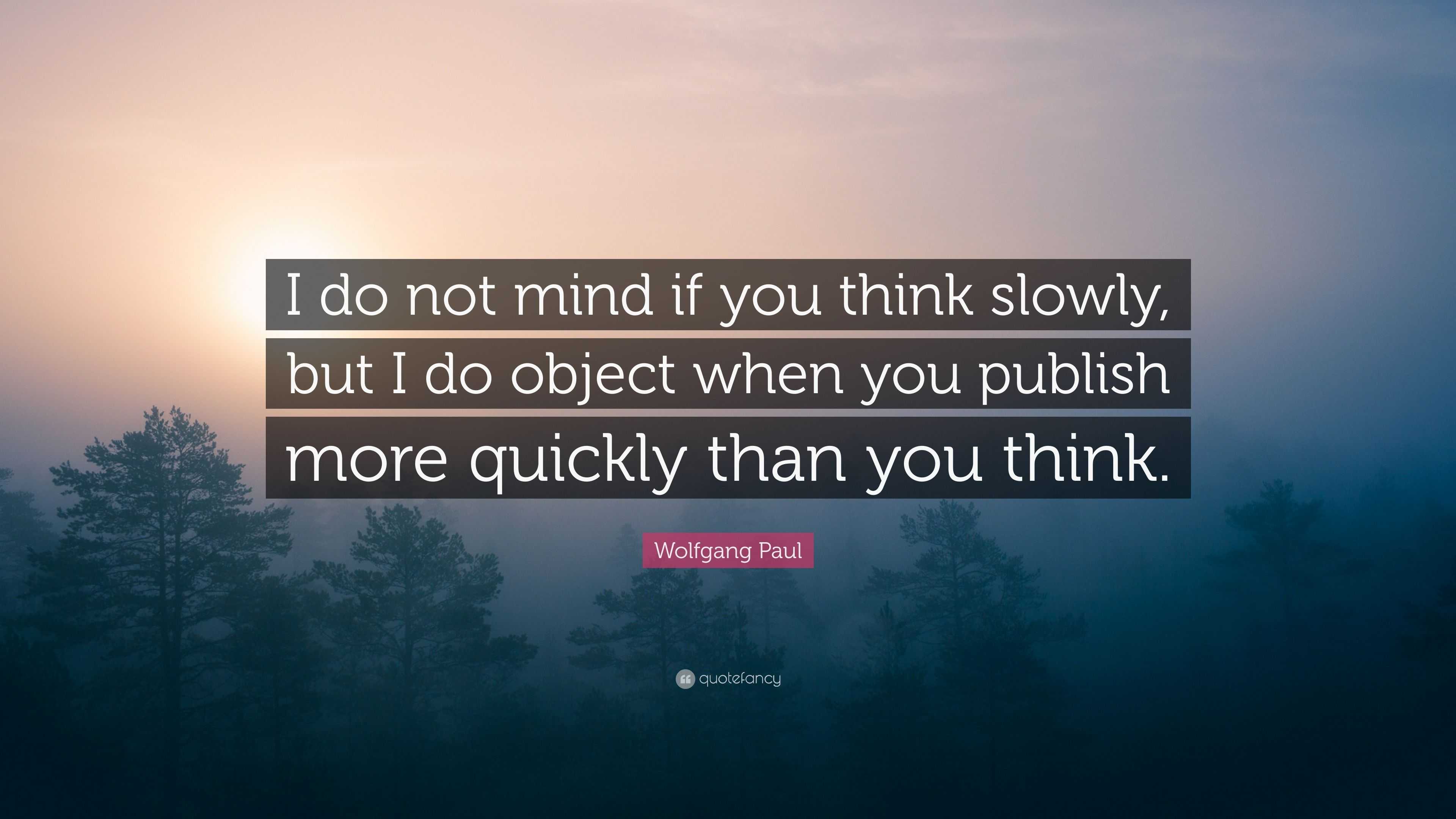 Wolfgang Paul Quote: “I do not mind if you think slowly, but I do ...