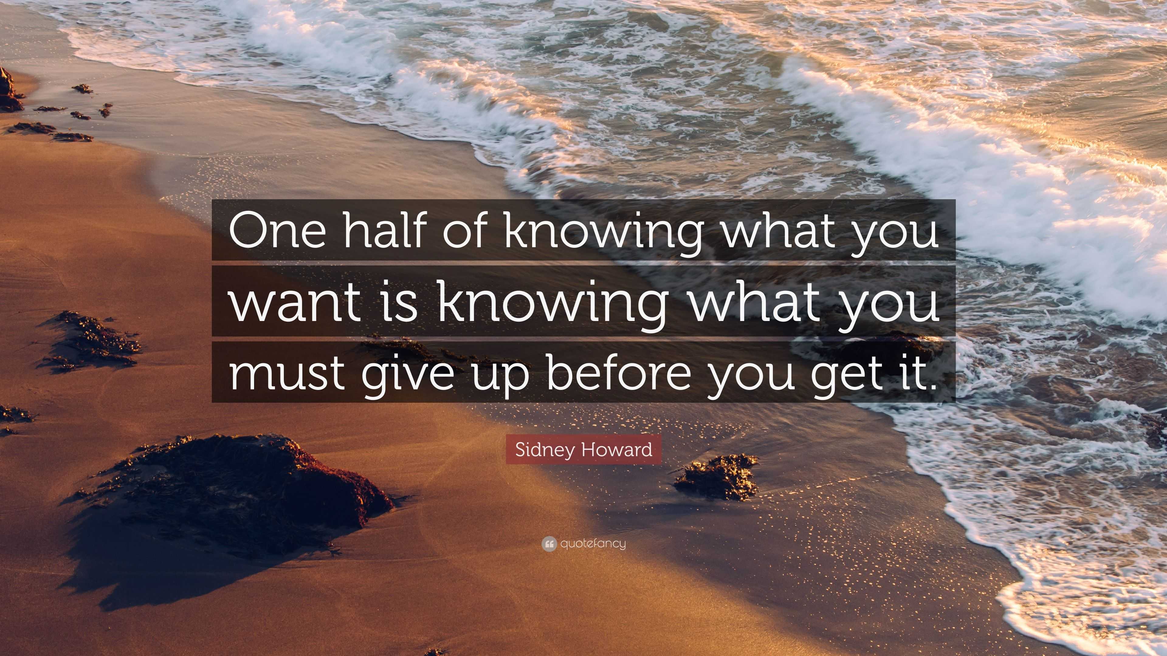 Sidney Howard Quote: “One half of knowing what you want is knowing what ...