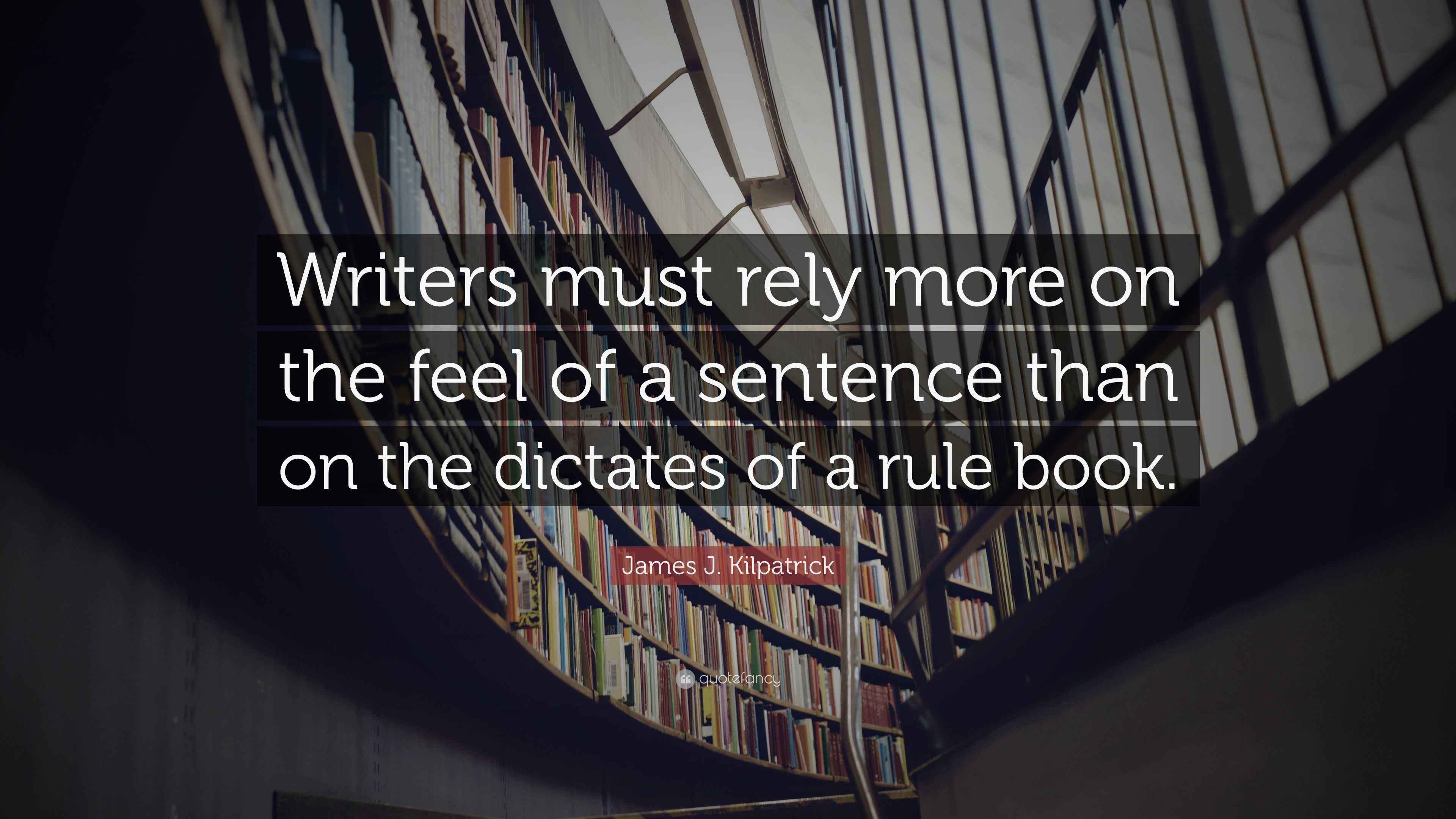 James J. Kilpatrick Quote “Writers must rely more on the feel of a