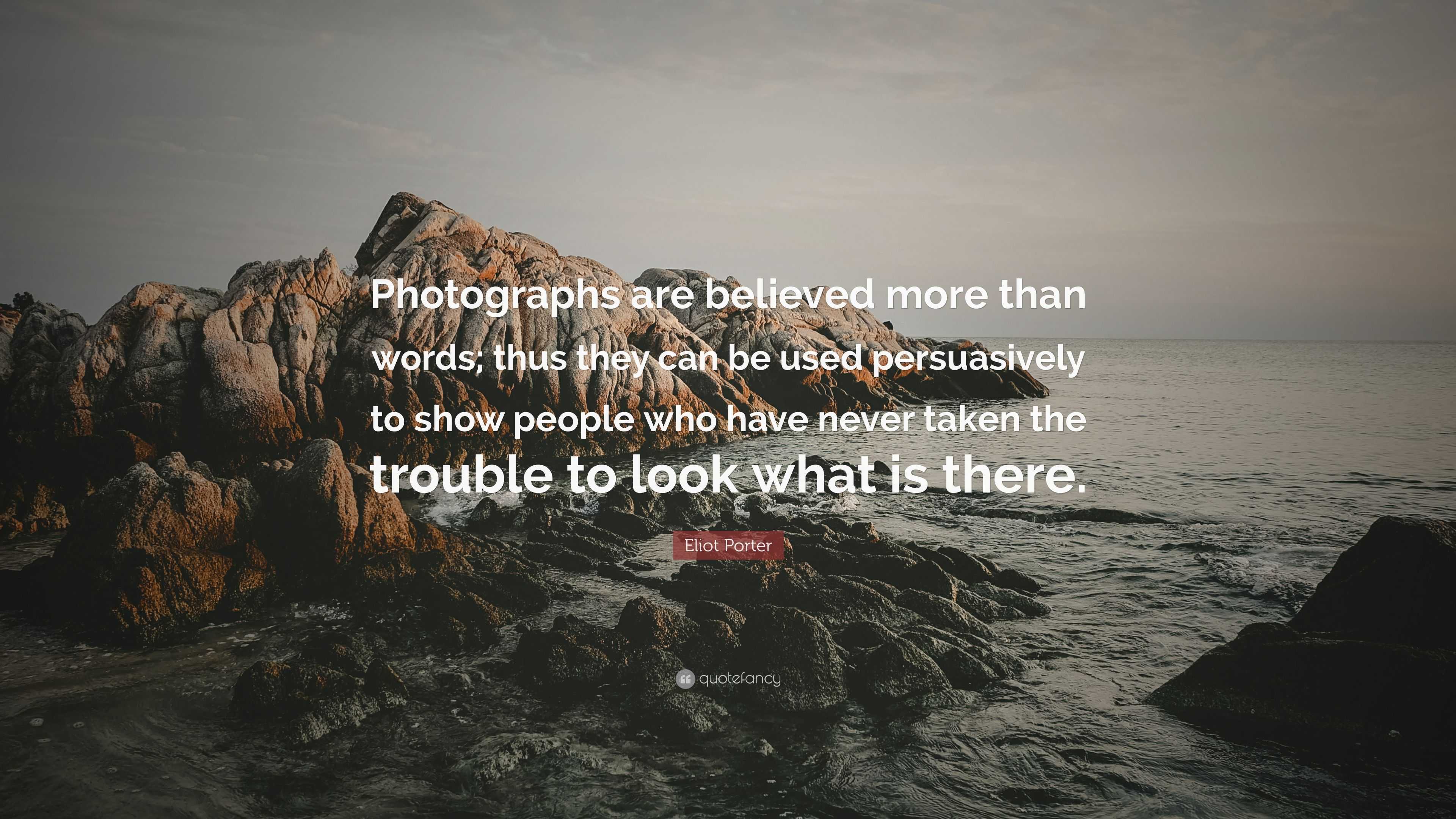 Eliot Porter Quote: “Photographs are believed more than words; thus ...