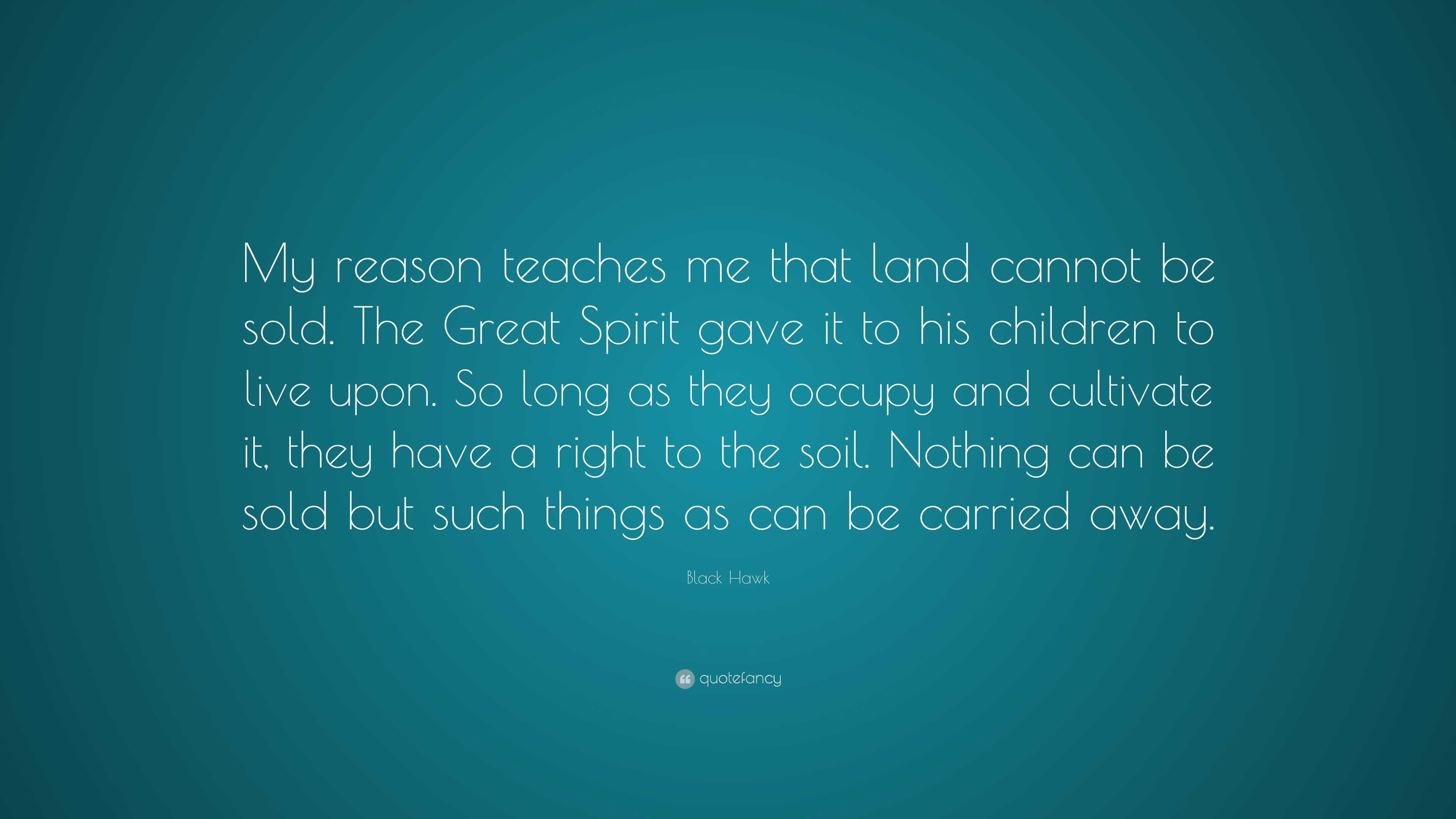 Black Hawk Quote “My reason teaches me that land cannot be sold. The