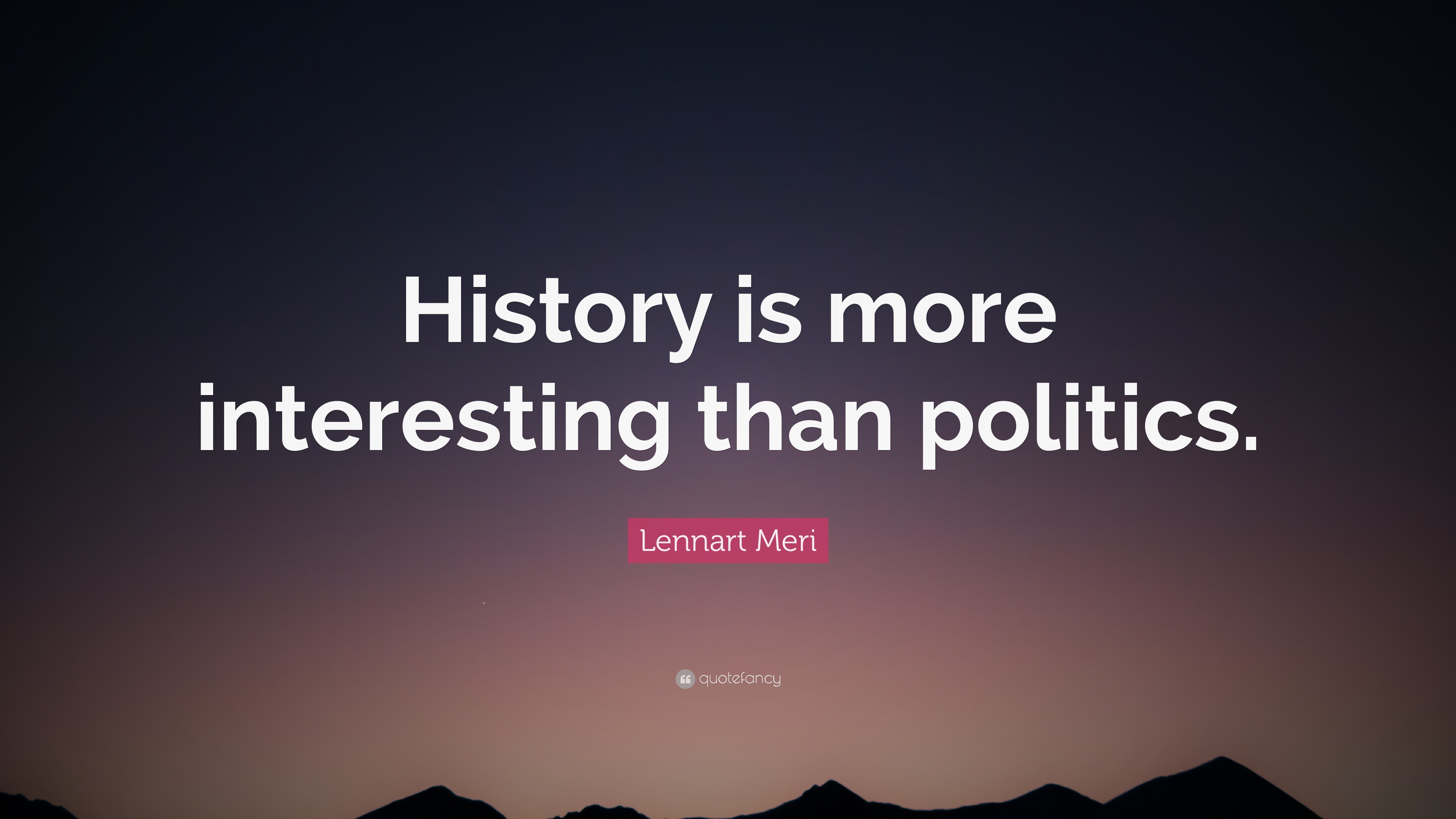 Lennart Meri Quote: “History is more interesting than politics ...