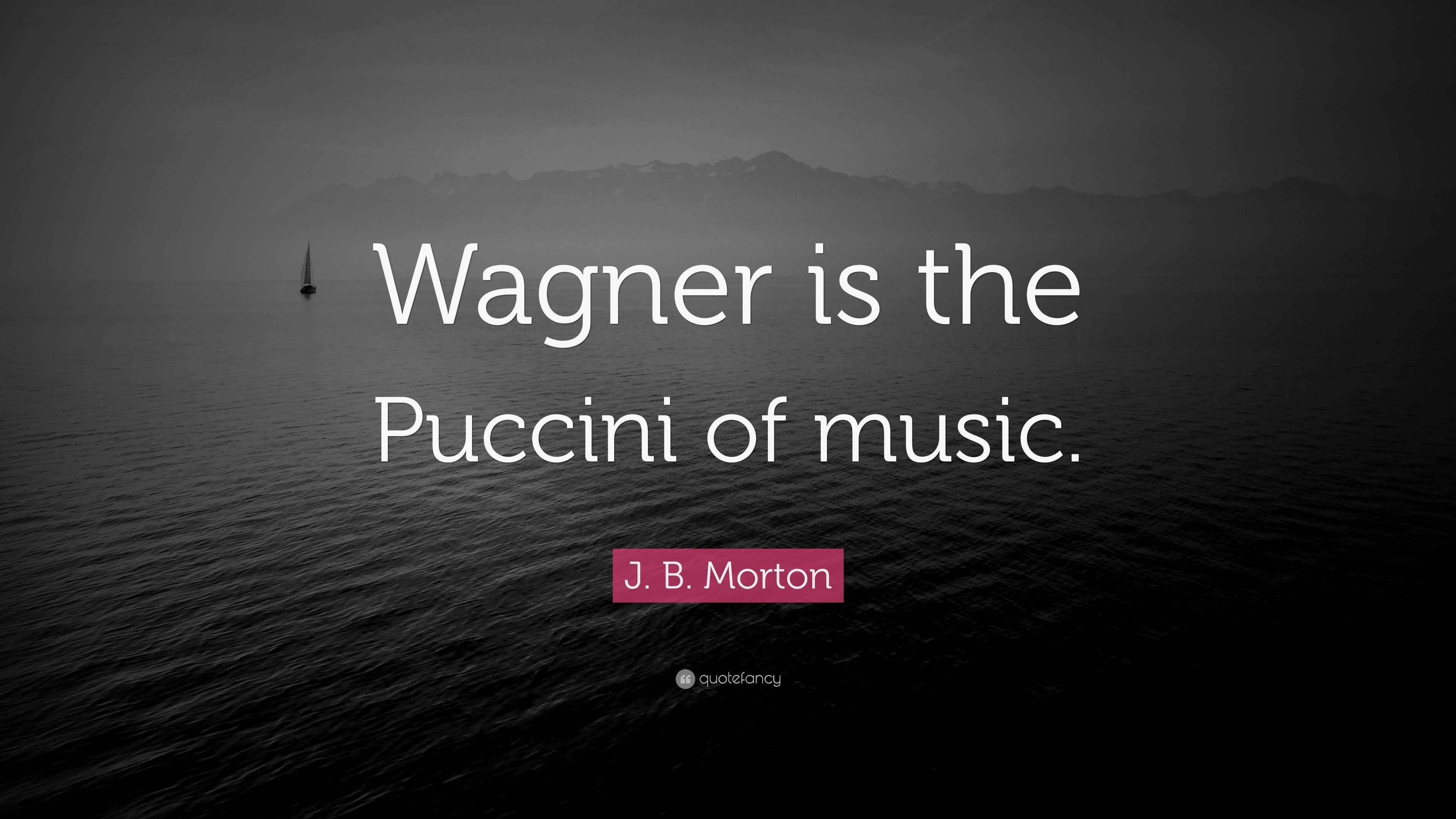 J. B. Morton Quote: “Wagner Is The Puccini Of Music.”