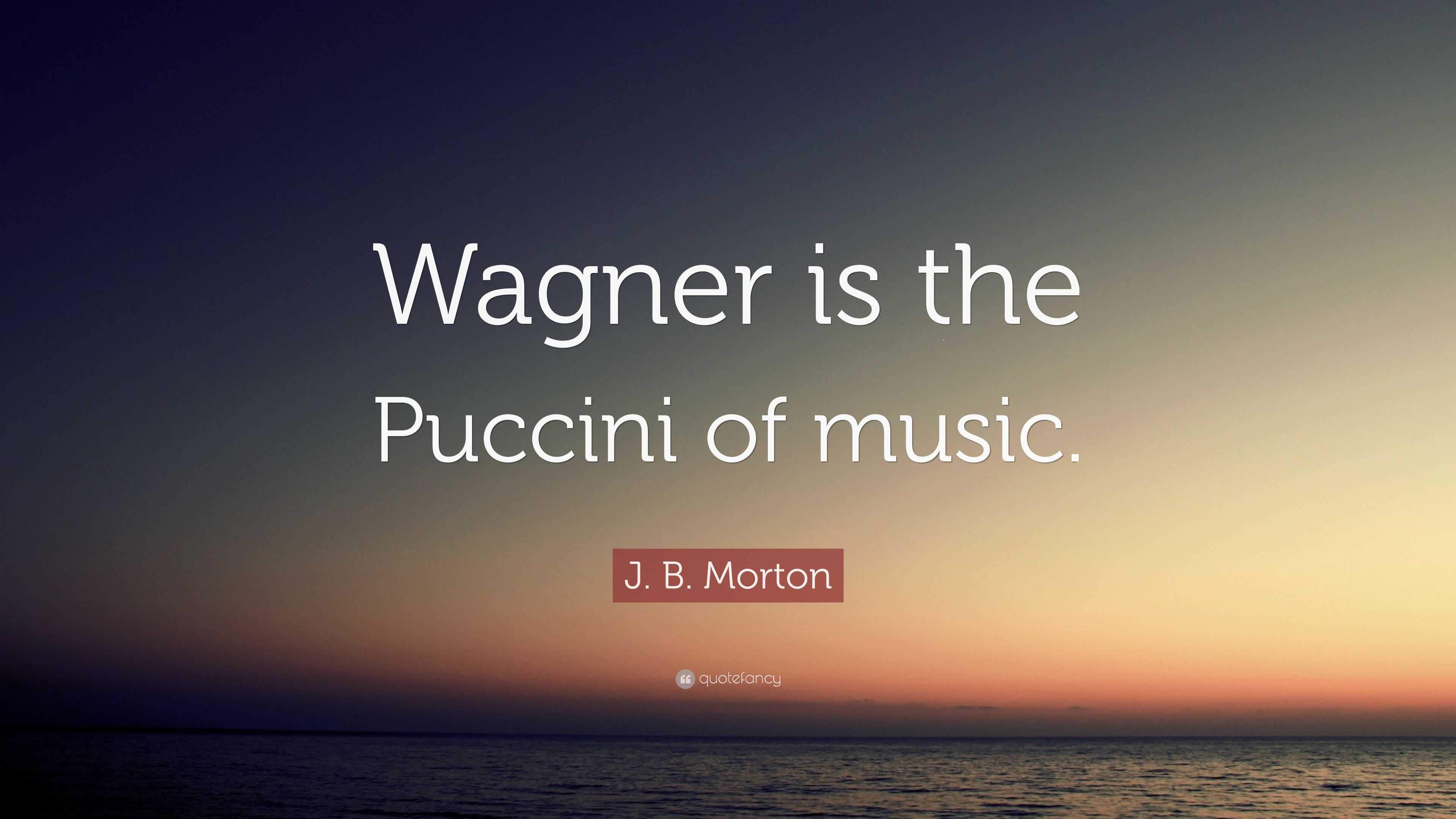 J. B. Morton Quote: “Wagner Is The Puccini Of Music.”