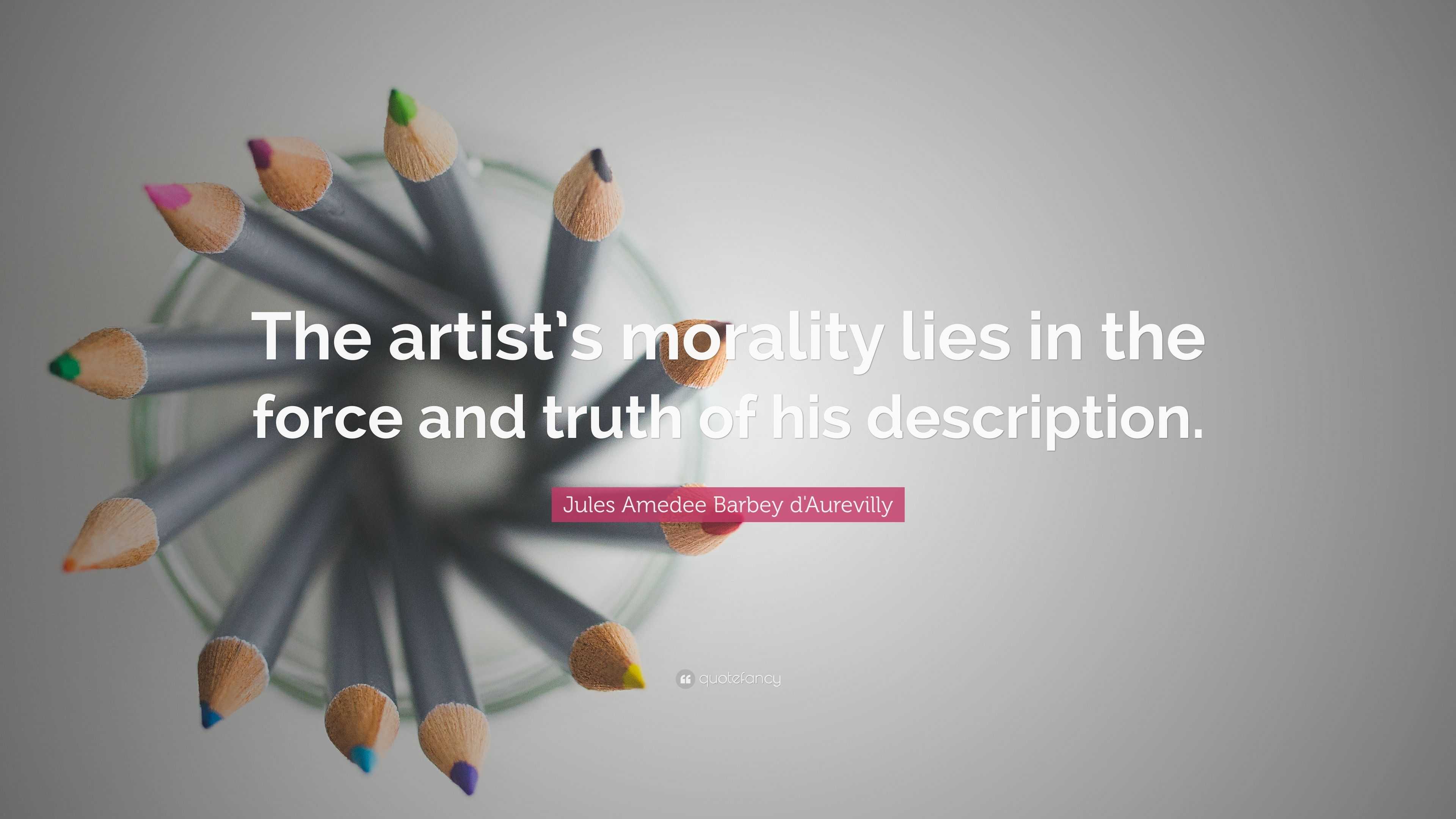 Jules Amedee Barbey d'Aurevilly Quote: “The artist’s morality lies in ...