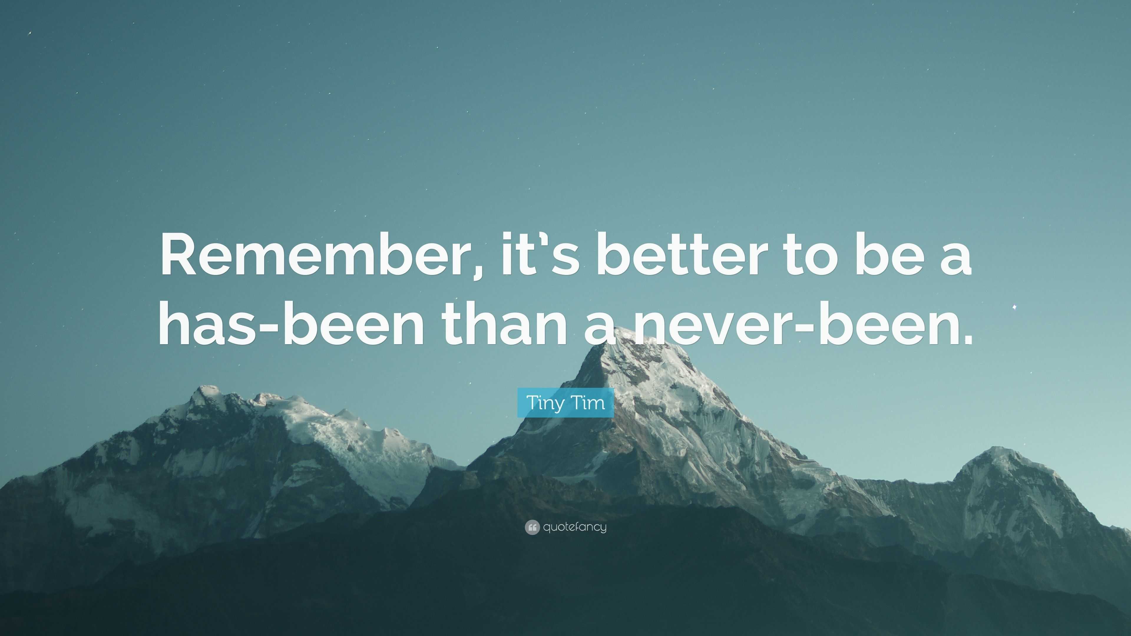 Tiny Tim Quote: "Remember, it's better to be a has-been than a never-been."