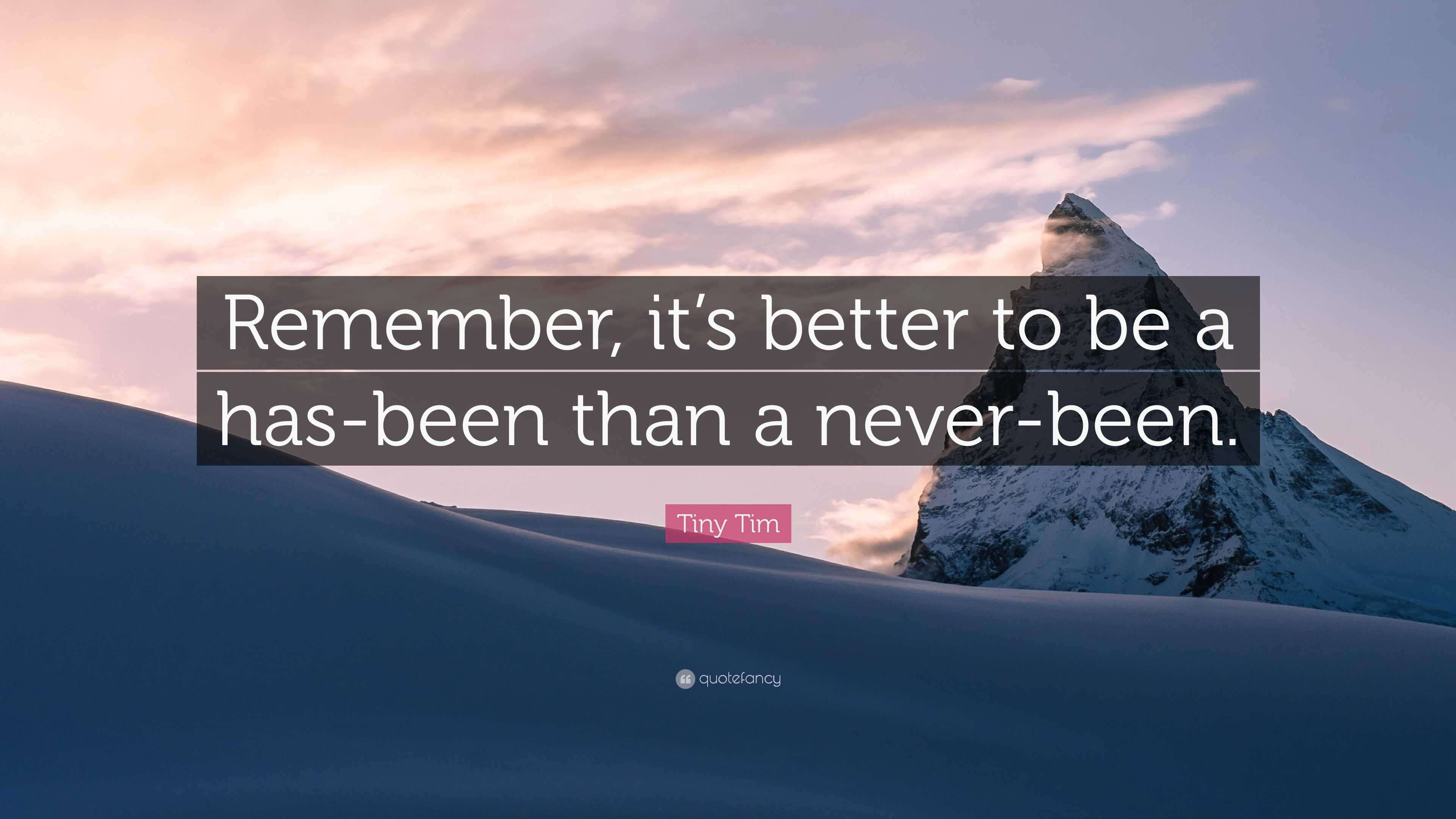 Tiny Tim Quote: "Remember, it's better to be a has-been ...